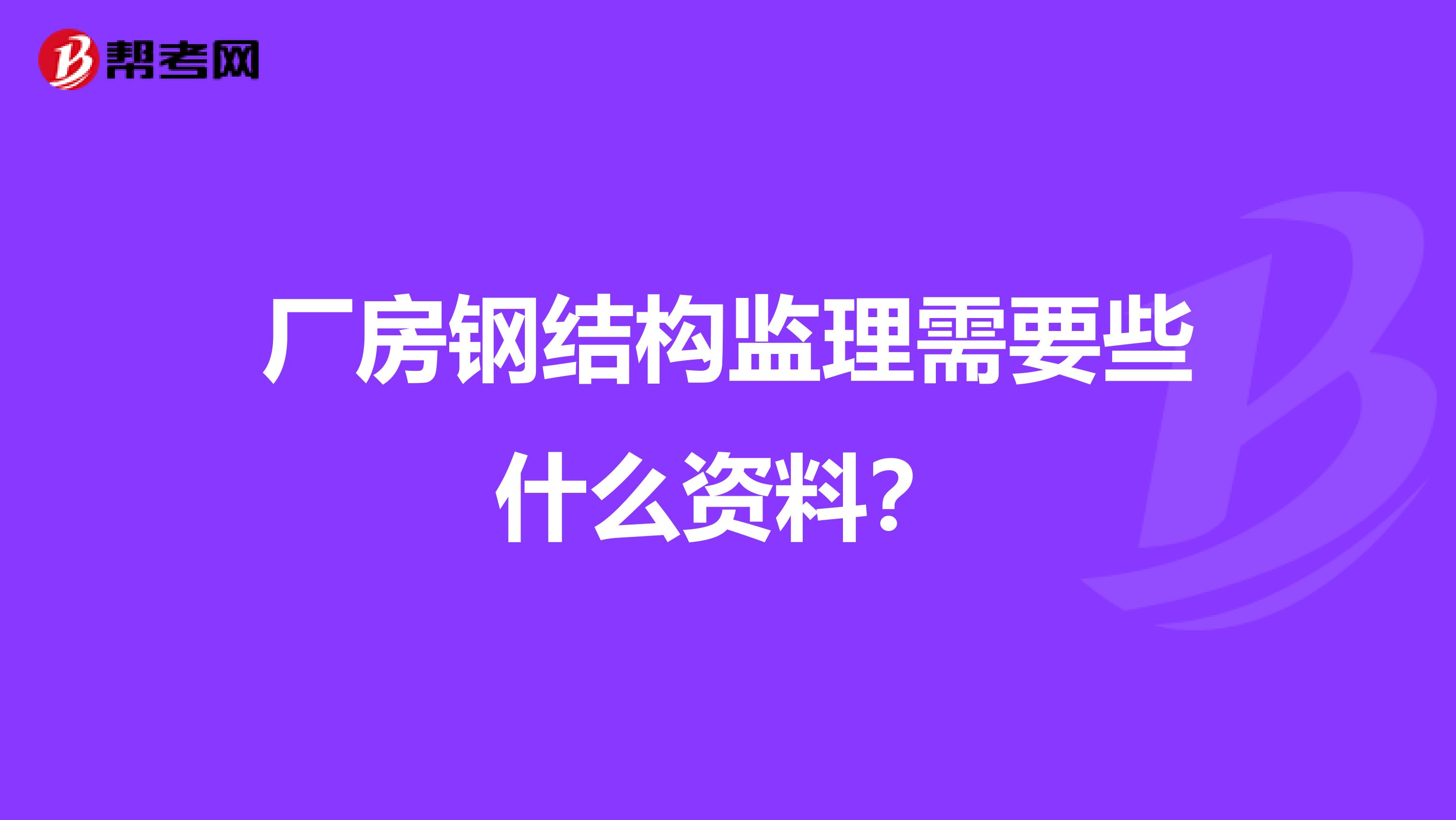 厂房钢结构监理需要些什么资料？