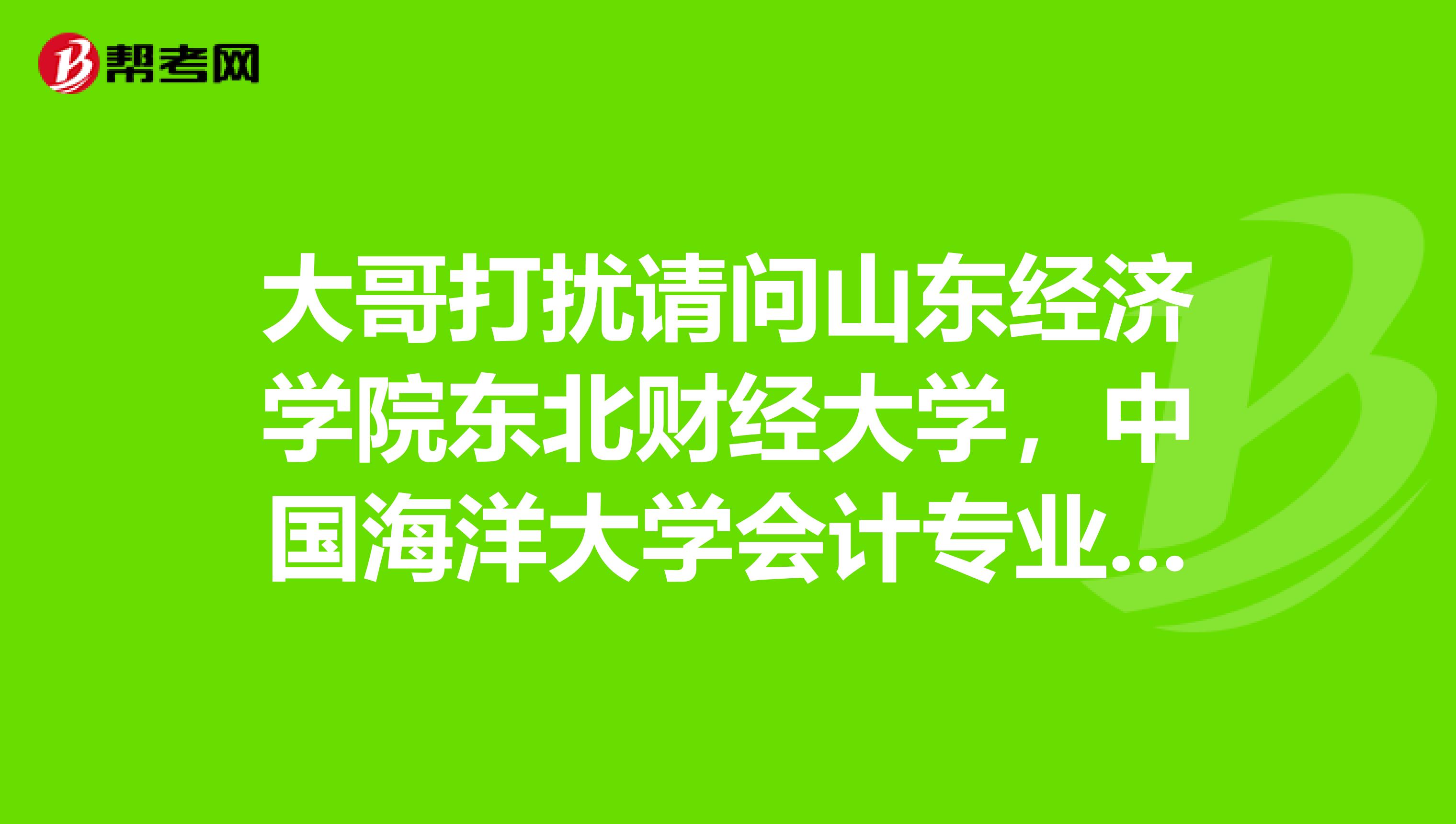 大哥打扰请问山东经济学院东北财经大学,中国海洋大学会计专业考研那个跨校跨专业好考。历年分数线等