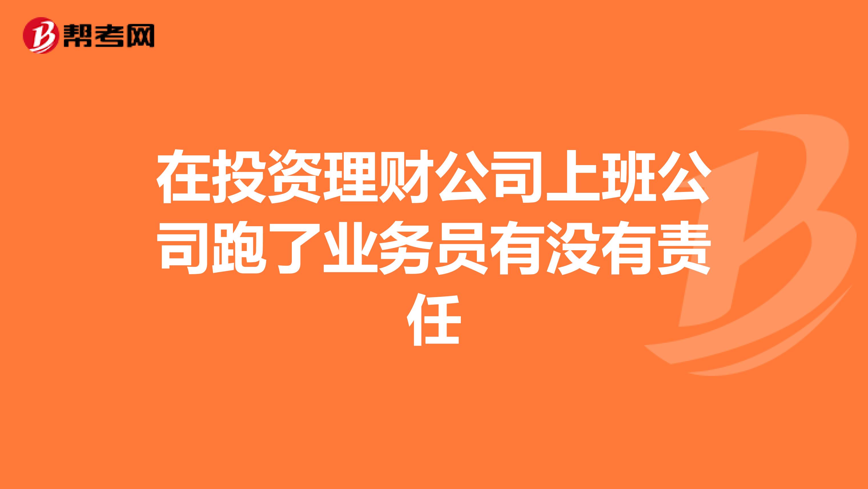 在投资理财公司上班公司跑了业务员有没有责任