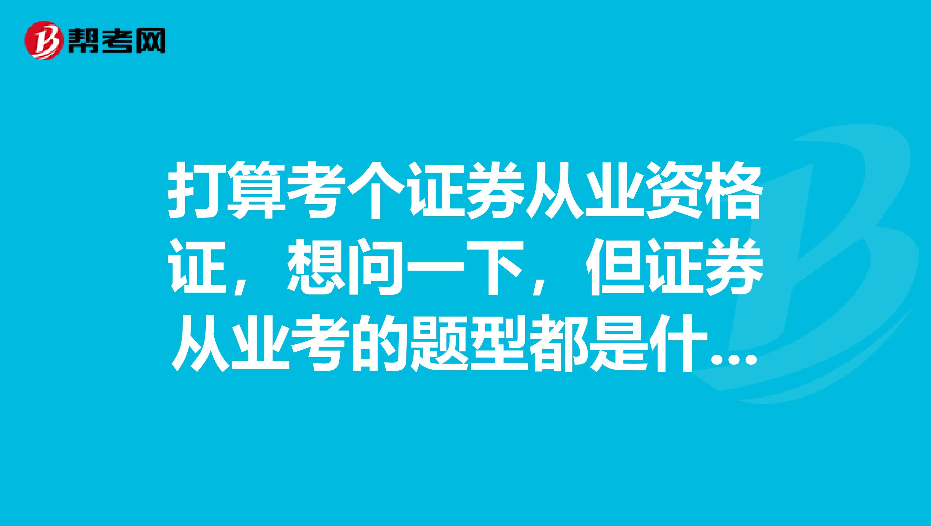 打算考个证券从业资格证,想问一下,但证券从业考的题型都是什么?