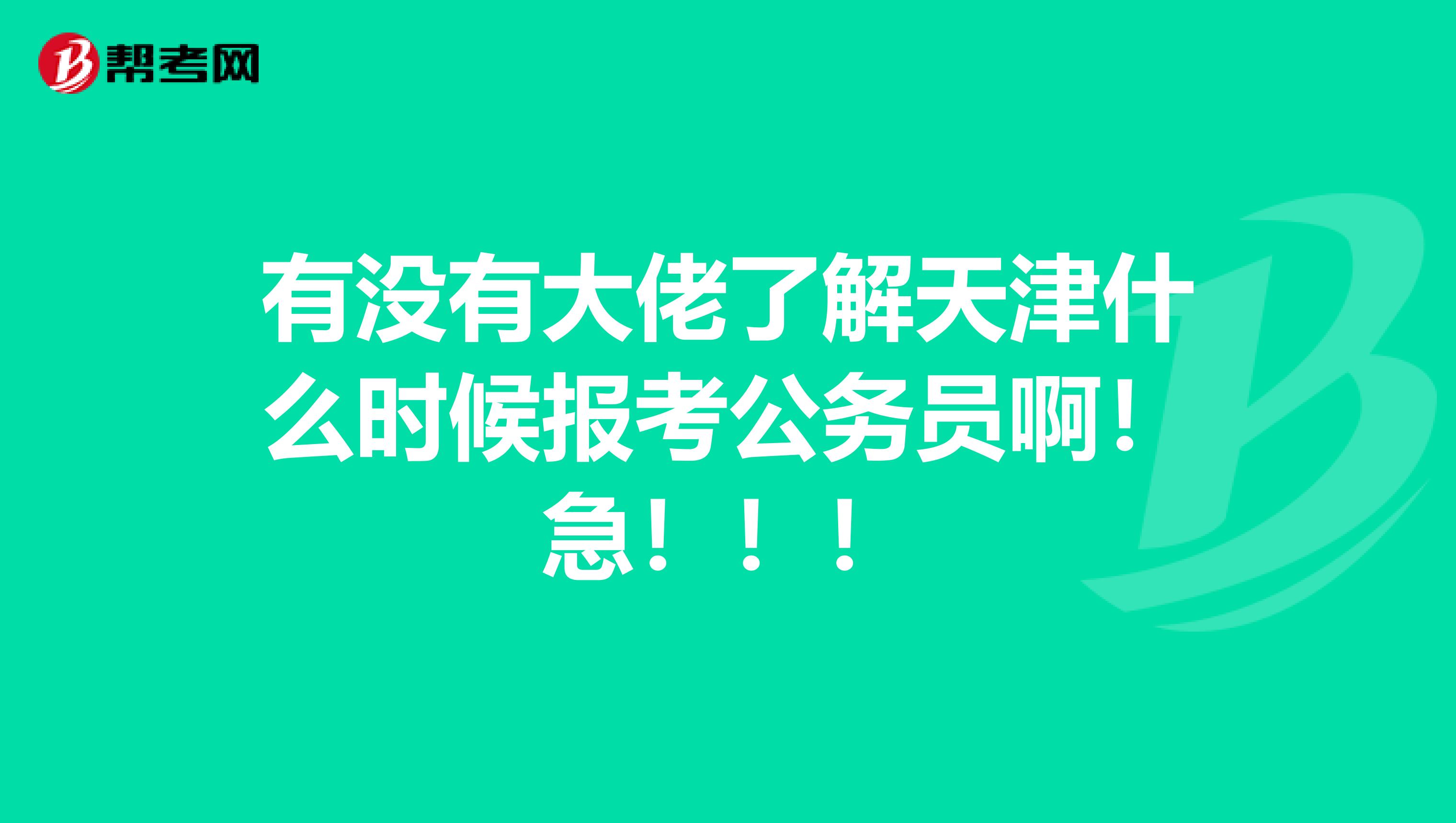 有没有大佬了解天津什么时候报考公务员啊!急!!!