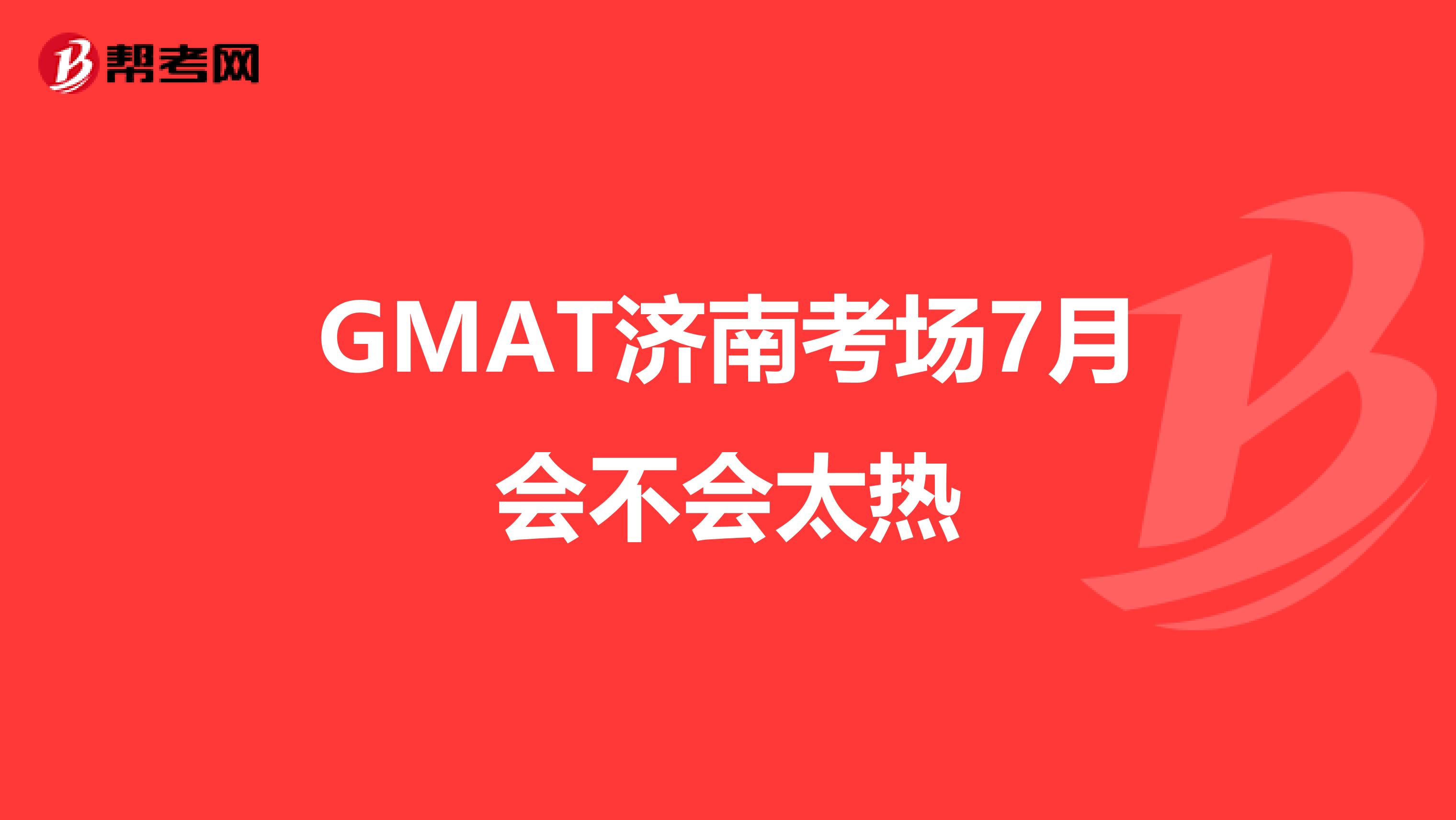 GMAT济南考场7月会不会太热