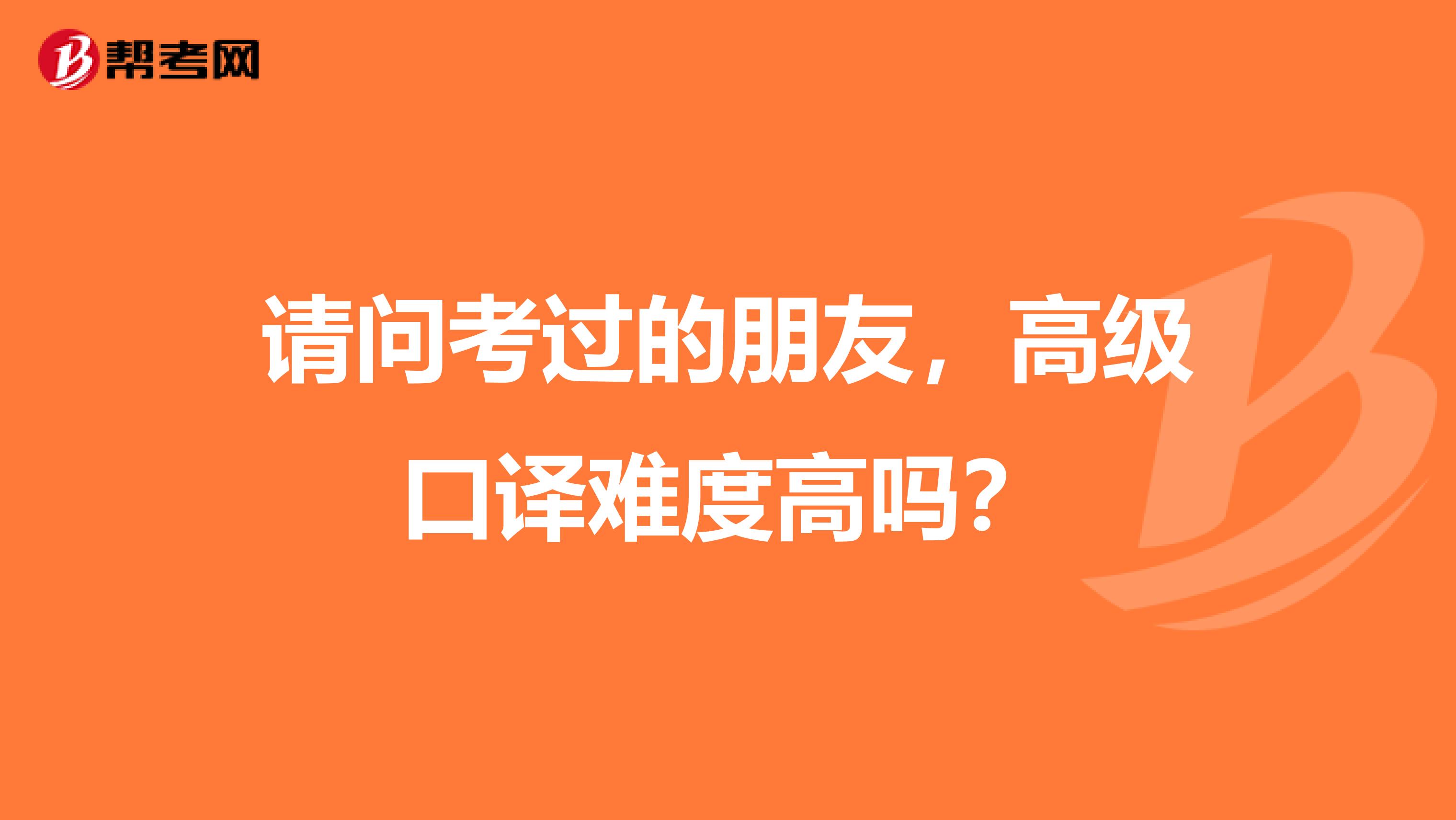 请问考过的朋友，高级口译难度高吗？