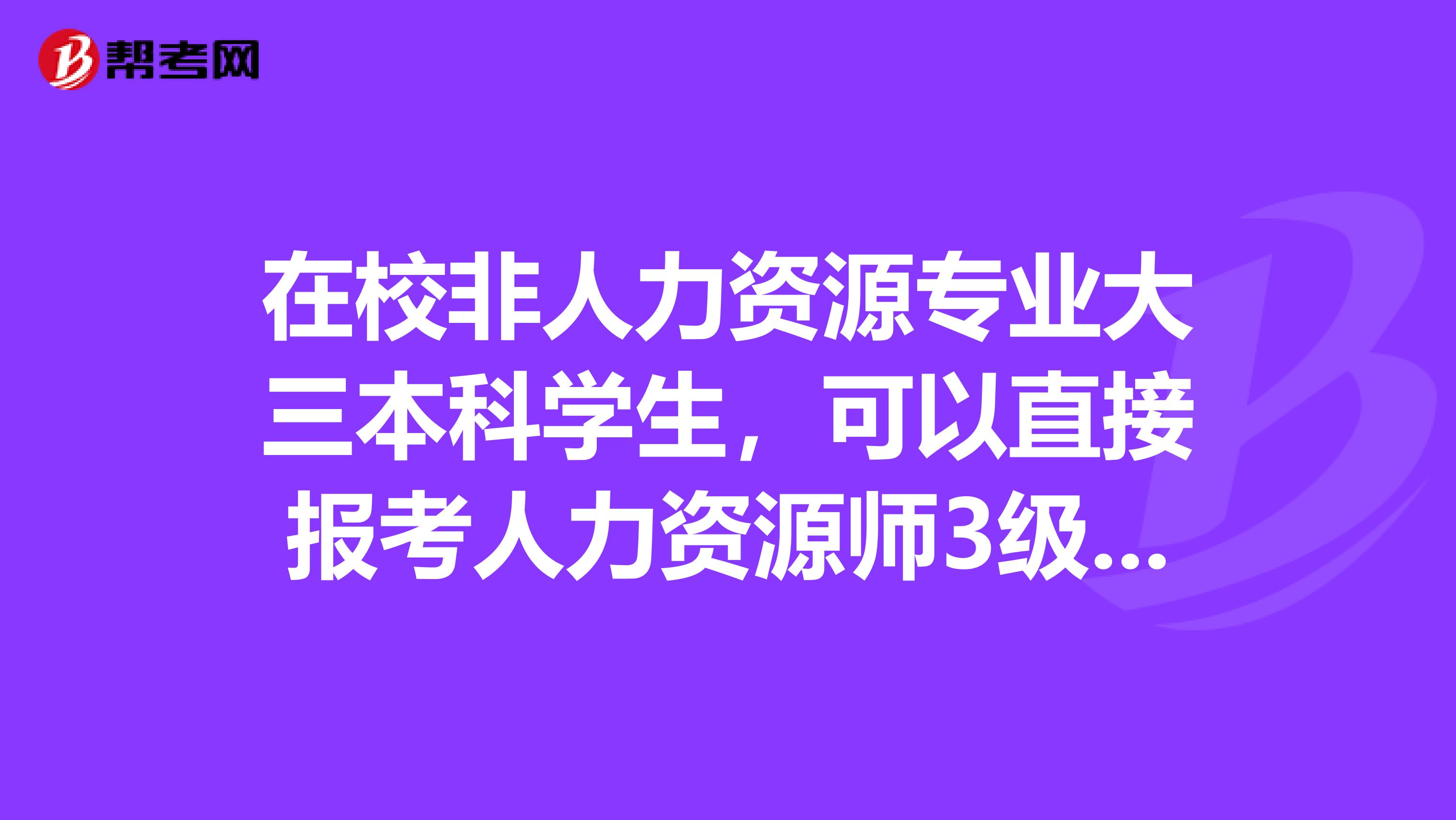在校非人力资源专业大三本科学生,可以直接报考人力资源师3级么?