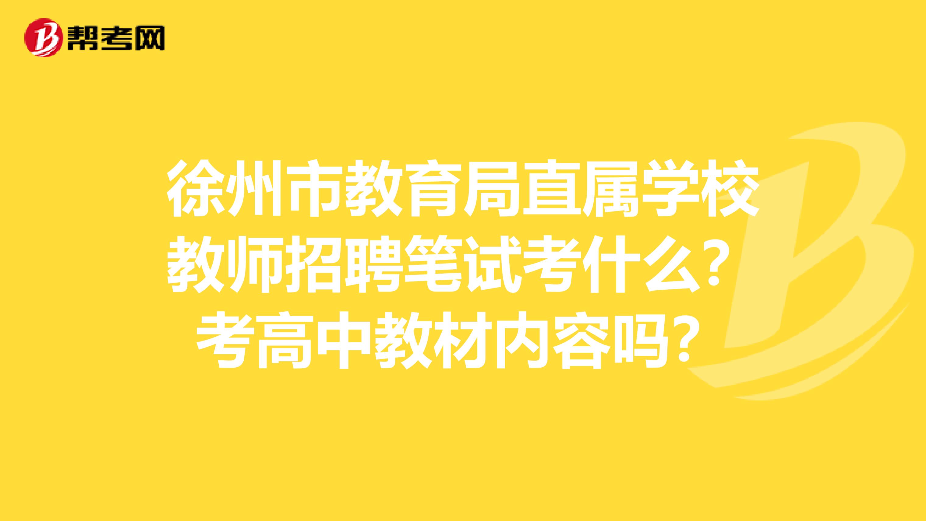 徐州市教育局直属学校教师招聘笔试考什么?考高中教材内容吗?