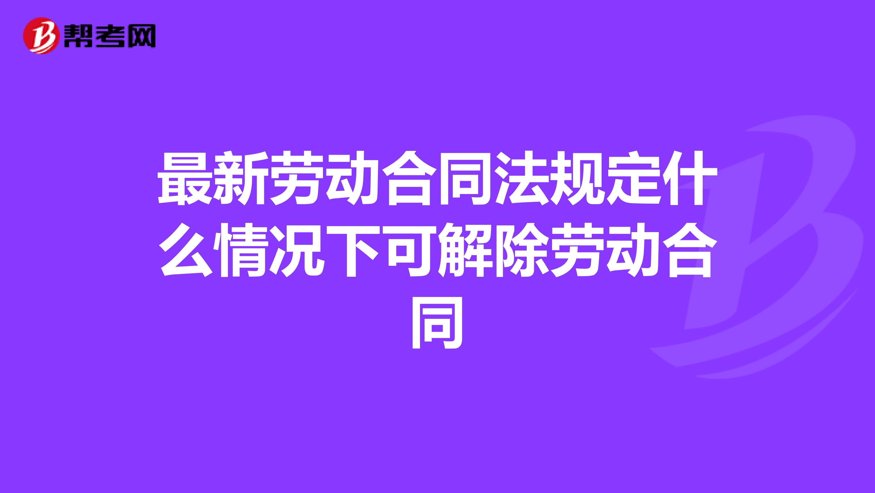最新劳动合同法规定什么情况下可解除劳动合同