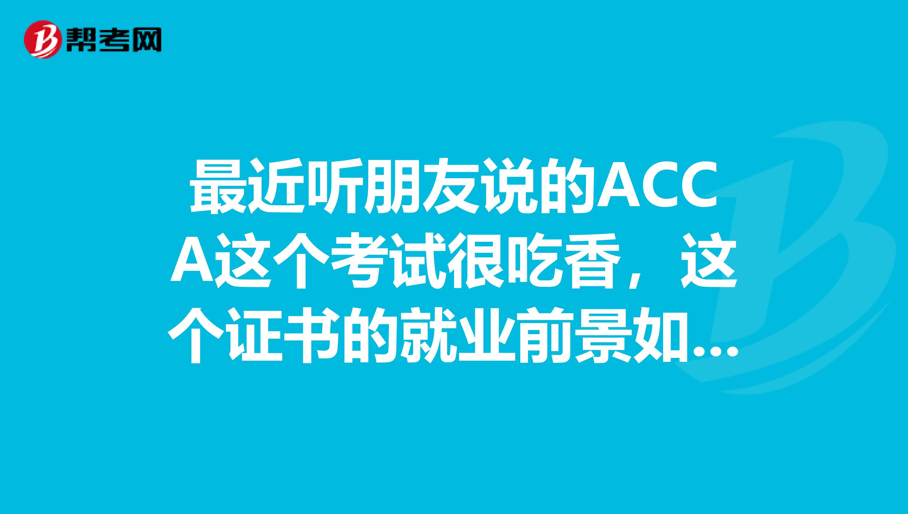 最近听朋友说的ACCA这个考试很吃香，这个证书的就业前景如何呢？