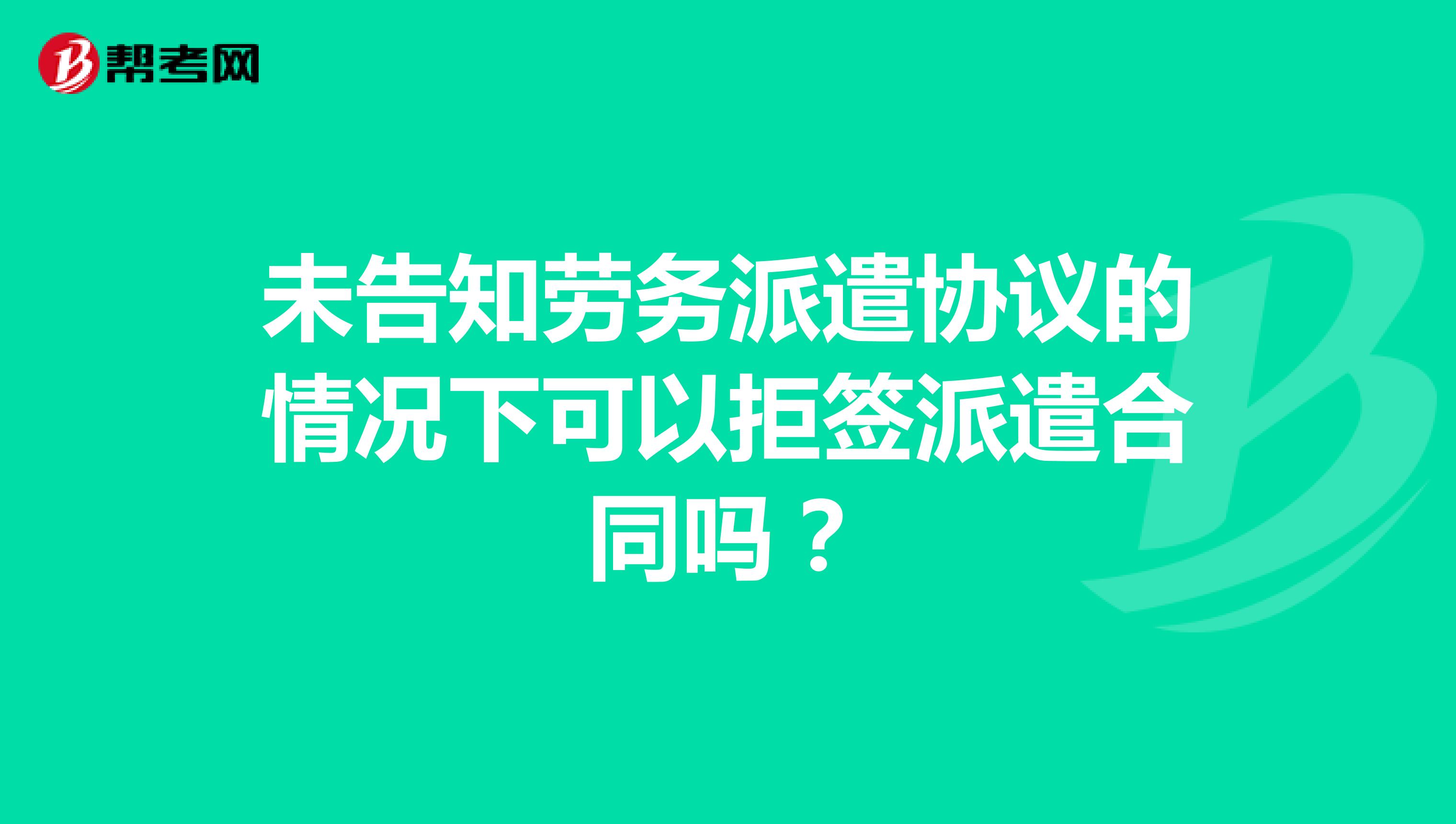 未告知劳务派遣协议的情况下可以拒签派遣合同吗？