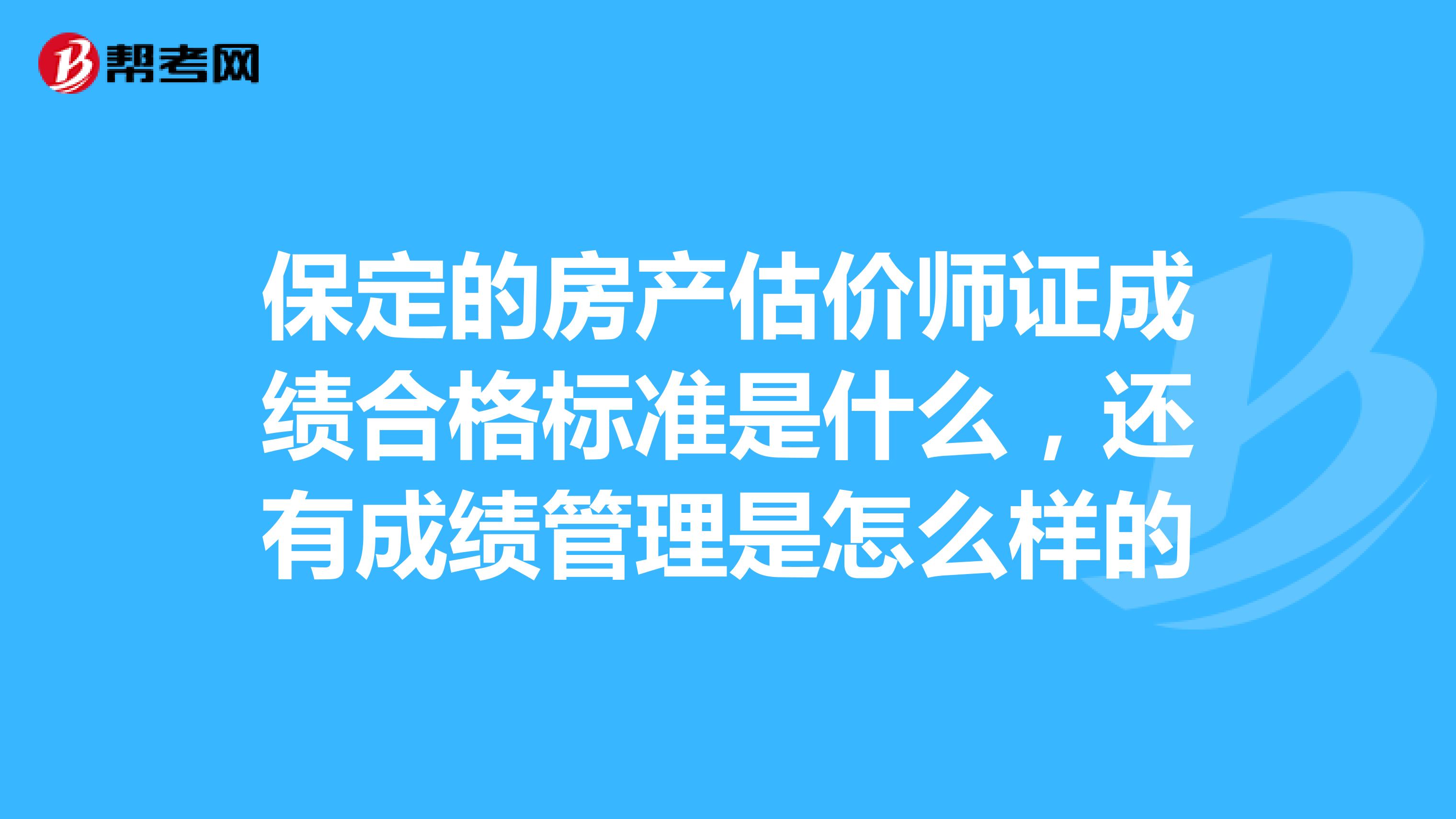 保定的房产估价师证成绩合格标准是什么，还有成绩管理是怎么样的