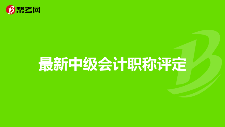 最新中级会计职称评定