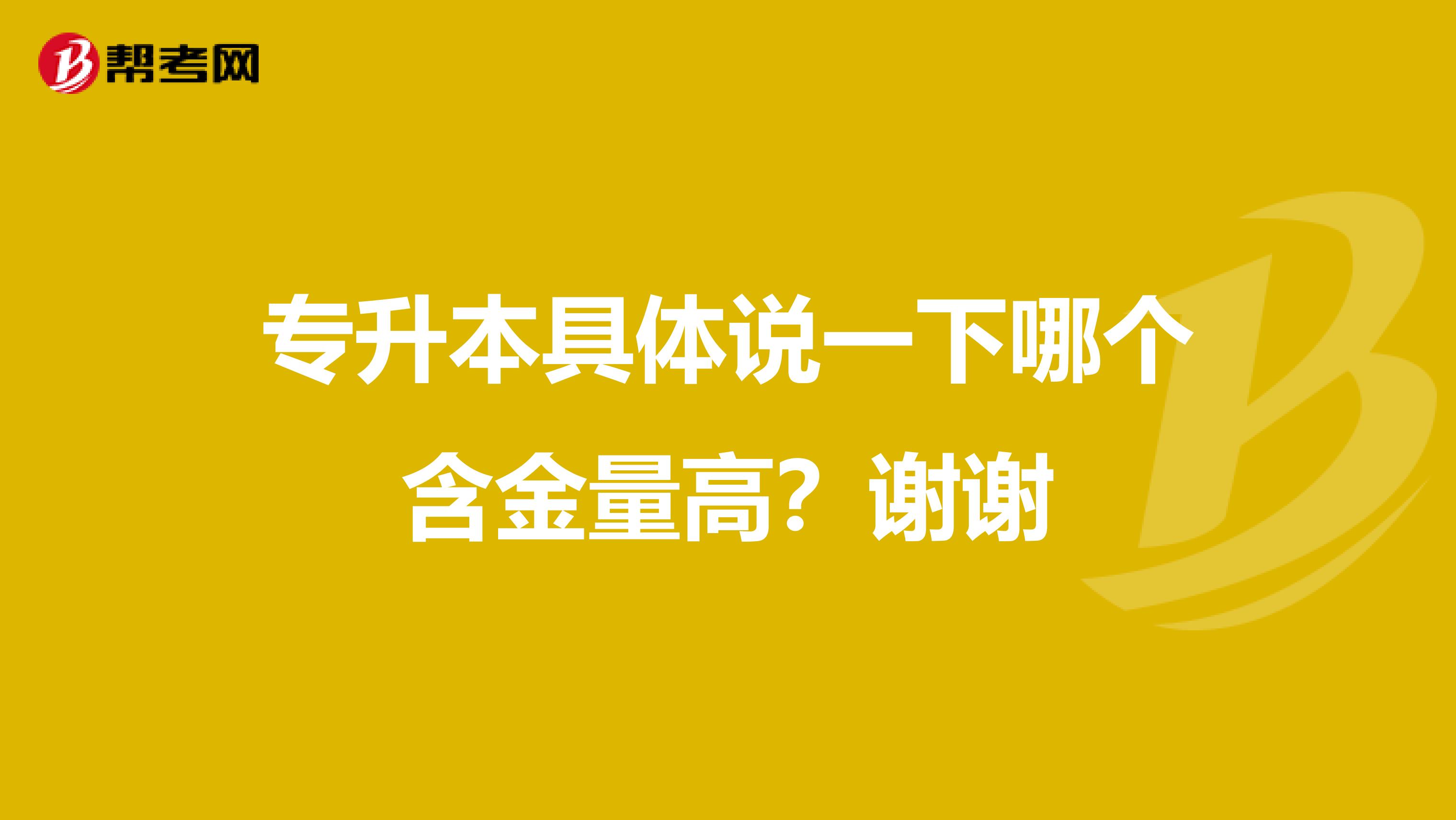 专升本具体说一下哪个含金量高?谢谢