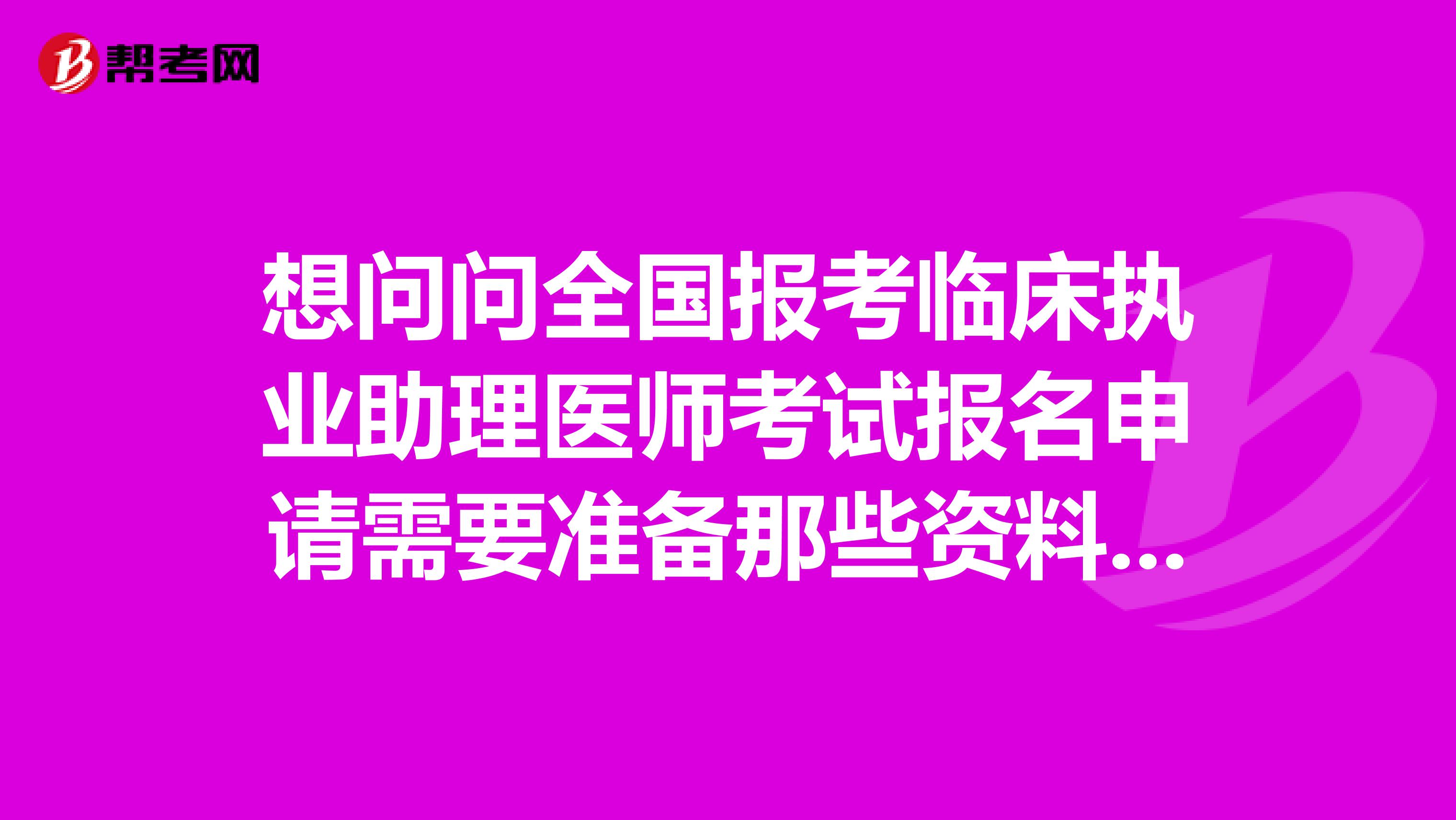 想問(wèn)問(wèn)全國(guó)報(bào)考臨床執(zhí)業(yè)助理醫(yī)師考試報(bào)名申請(qǐng)需要準(zhǔn)備那些資料呢？資料是不是都是一樣的