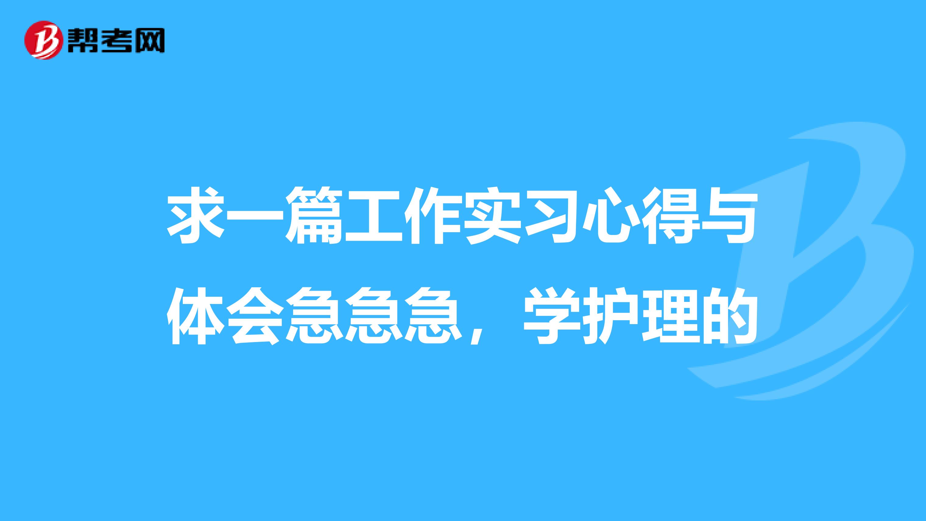 求一篇工作实习心得与体会急急急，学护理的