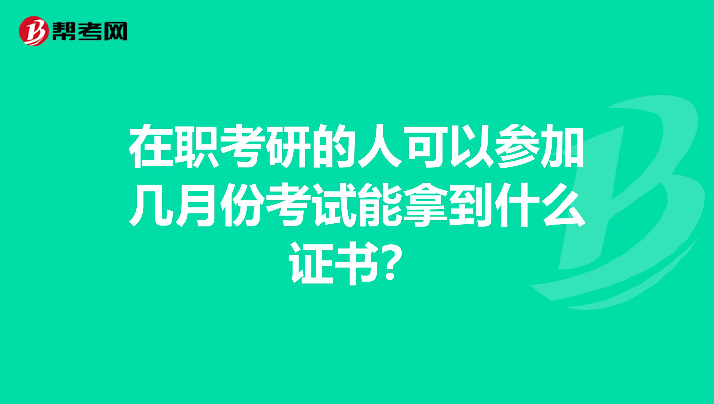 在职考研的人可以参加几月份考试能拿到什么证书？