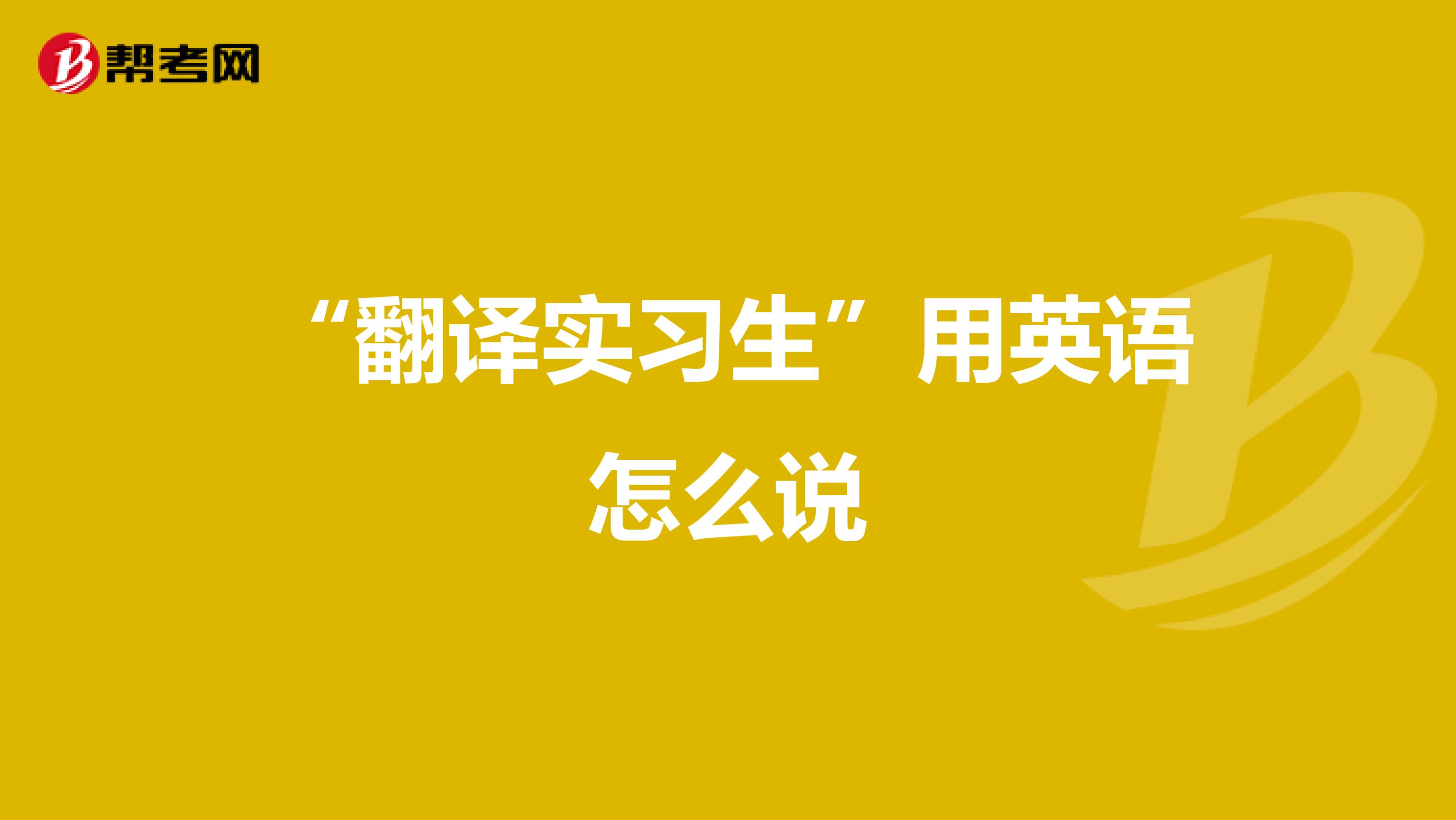 “翻译实习生”用英语怎么说