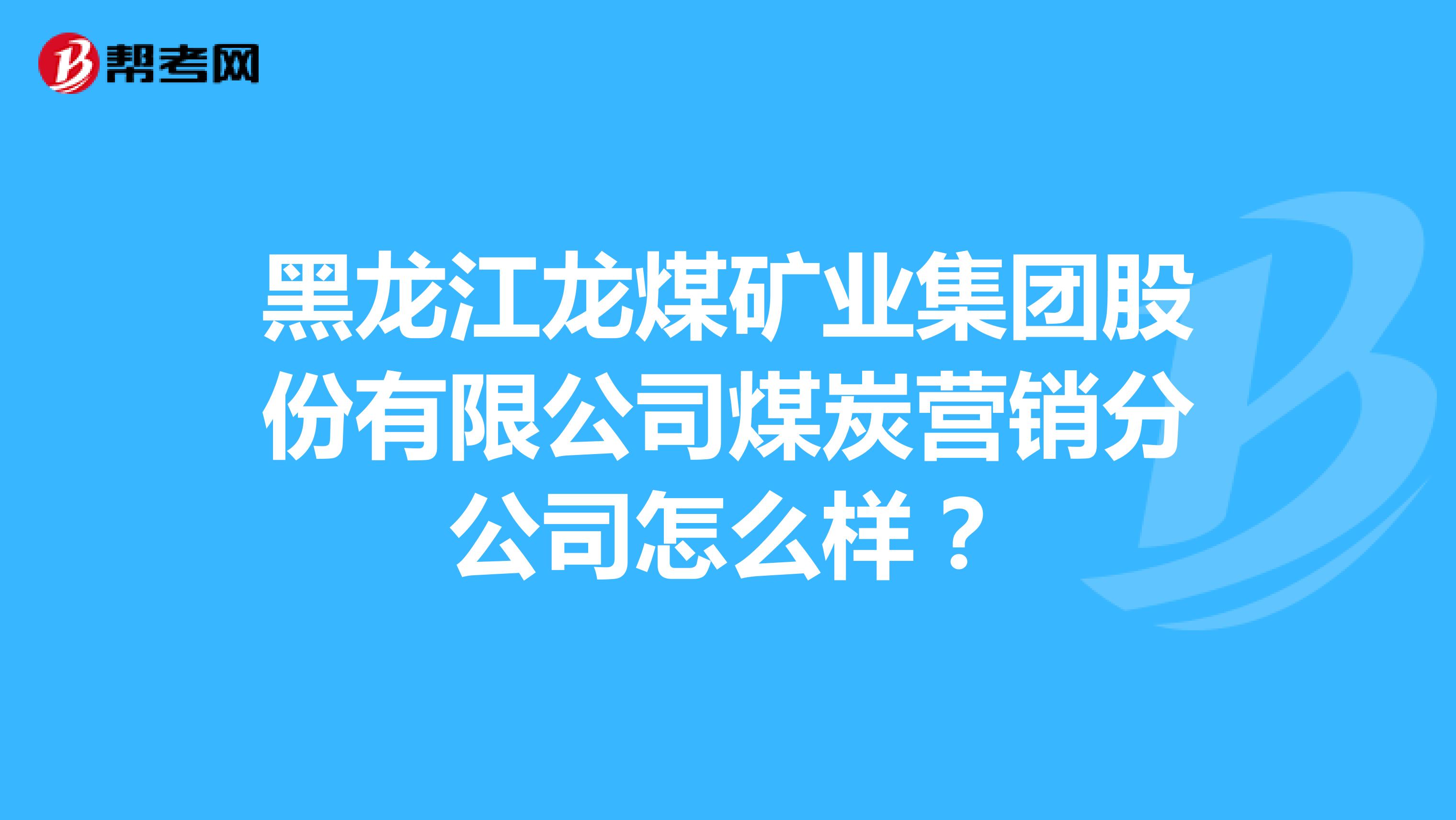 黑龙江龙煤矿业集团股份有限公司煤炭营销分公司怎么样？