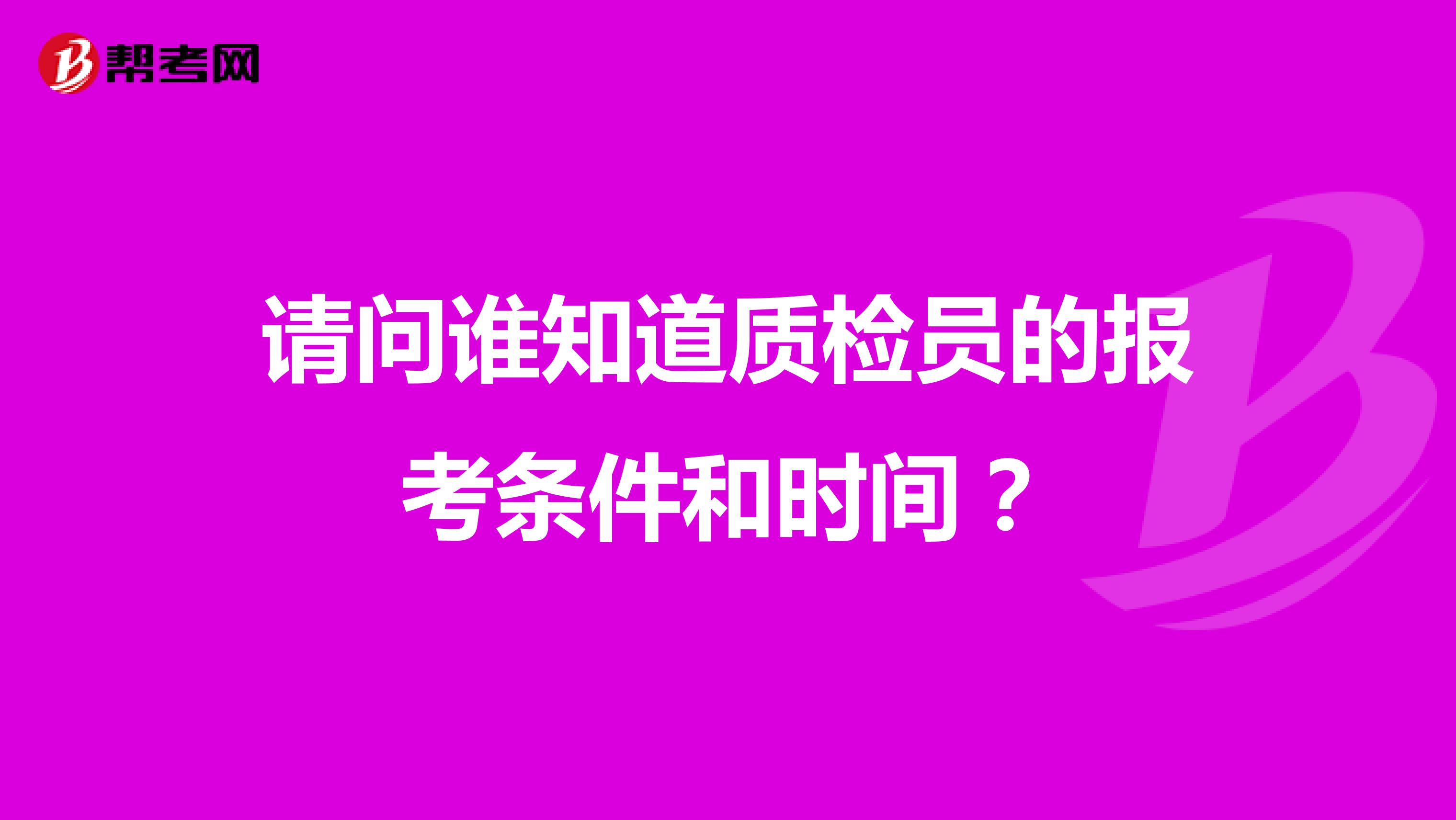 请问谁知道质检员的报考条件和时间？