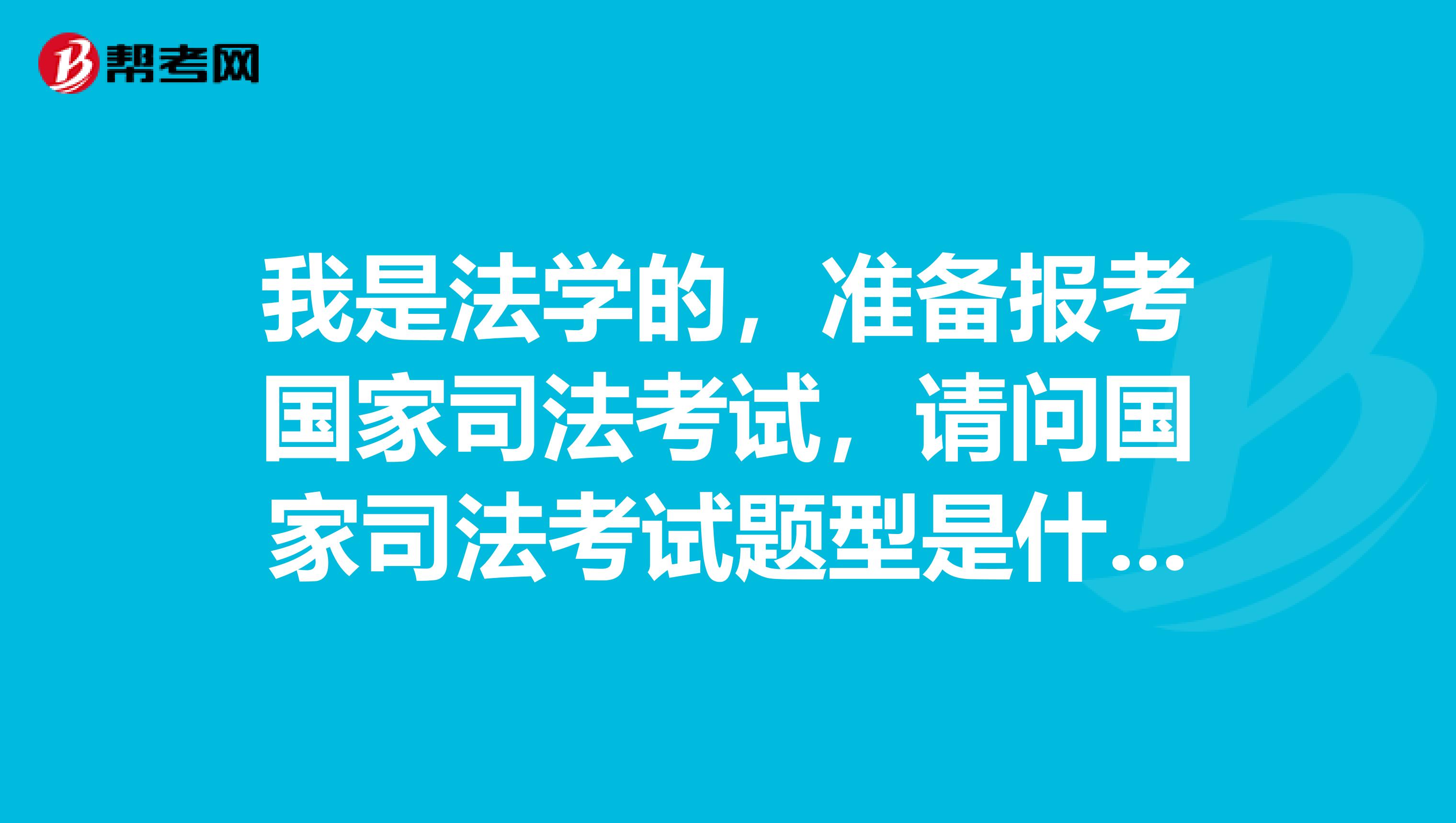 我是法学的，准备报考国家司法考试，请问国家司法考试题型是什么啊？