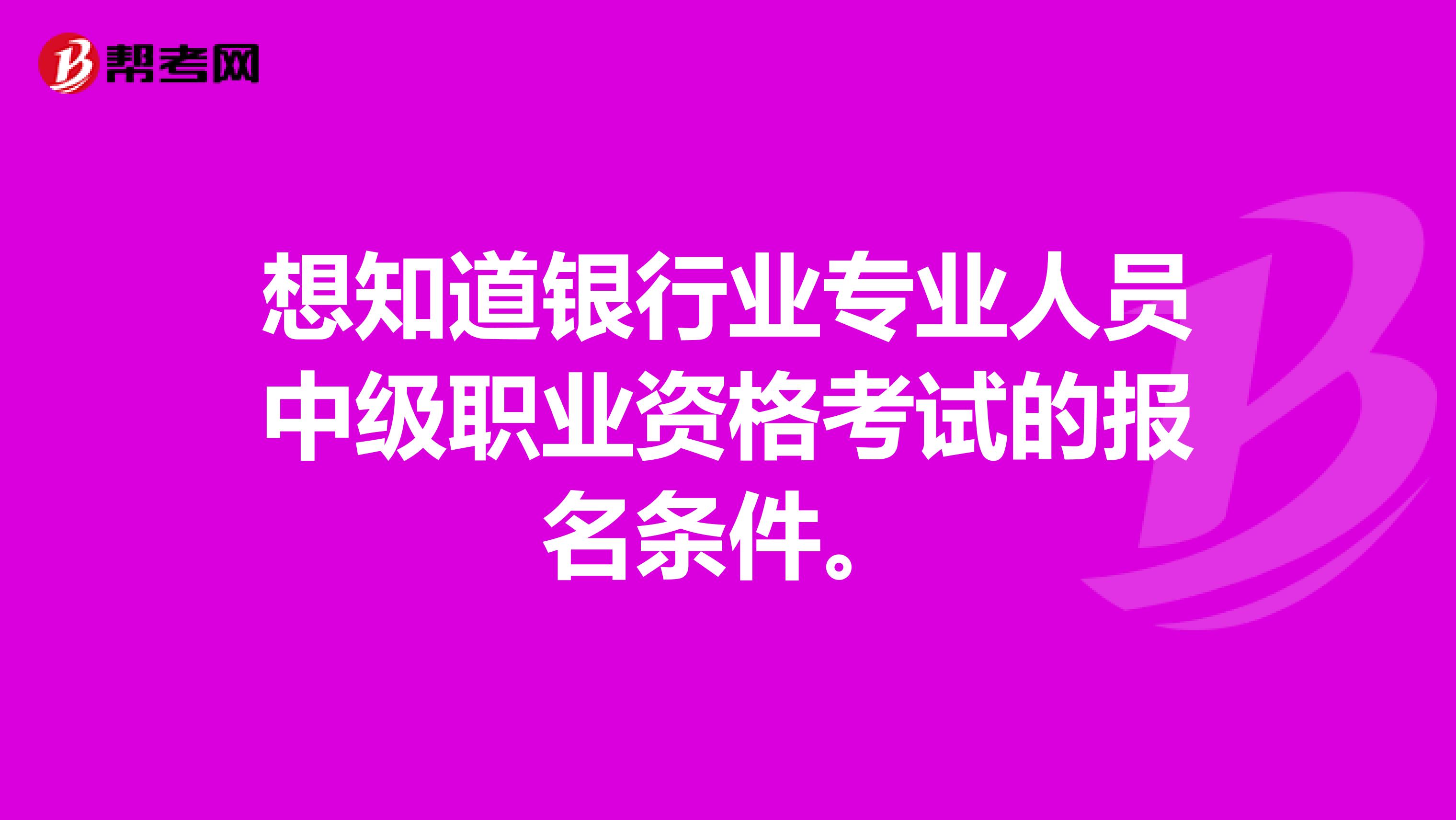 想知道银行业专业人员中级职业资格考试的报名条件。