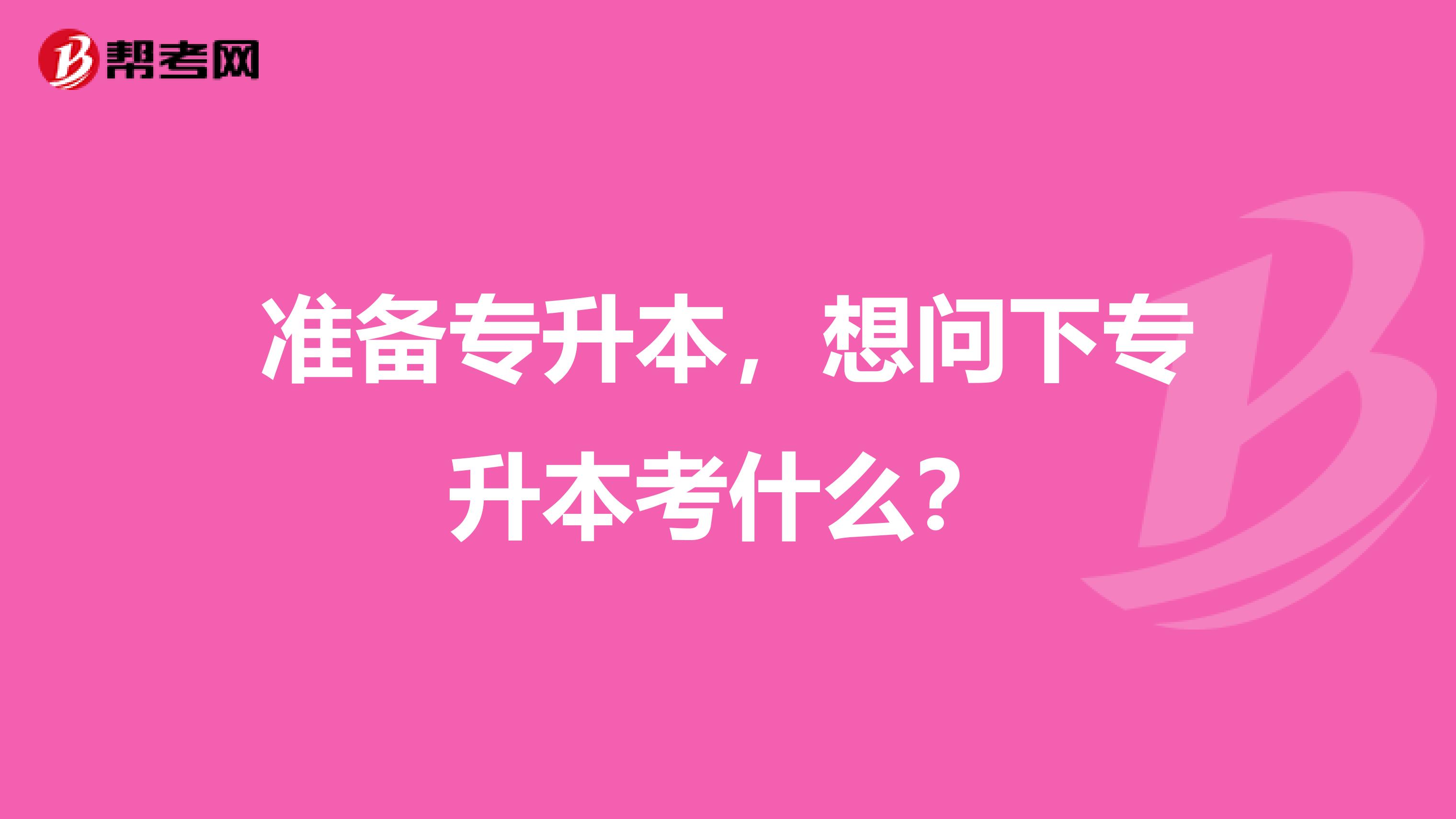 准备专升本，想问下专升本考什么？