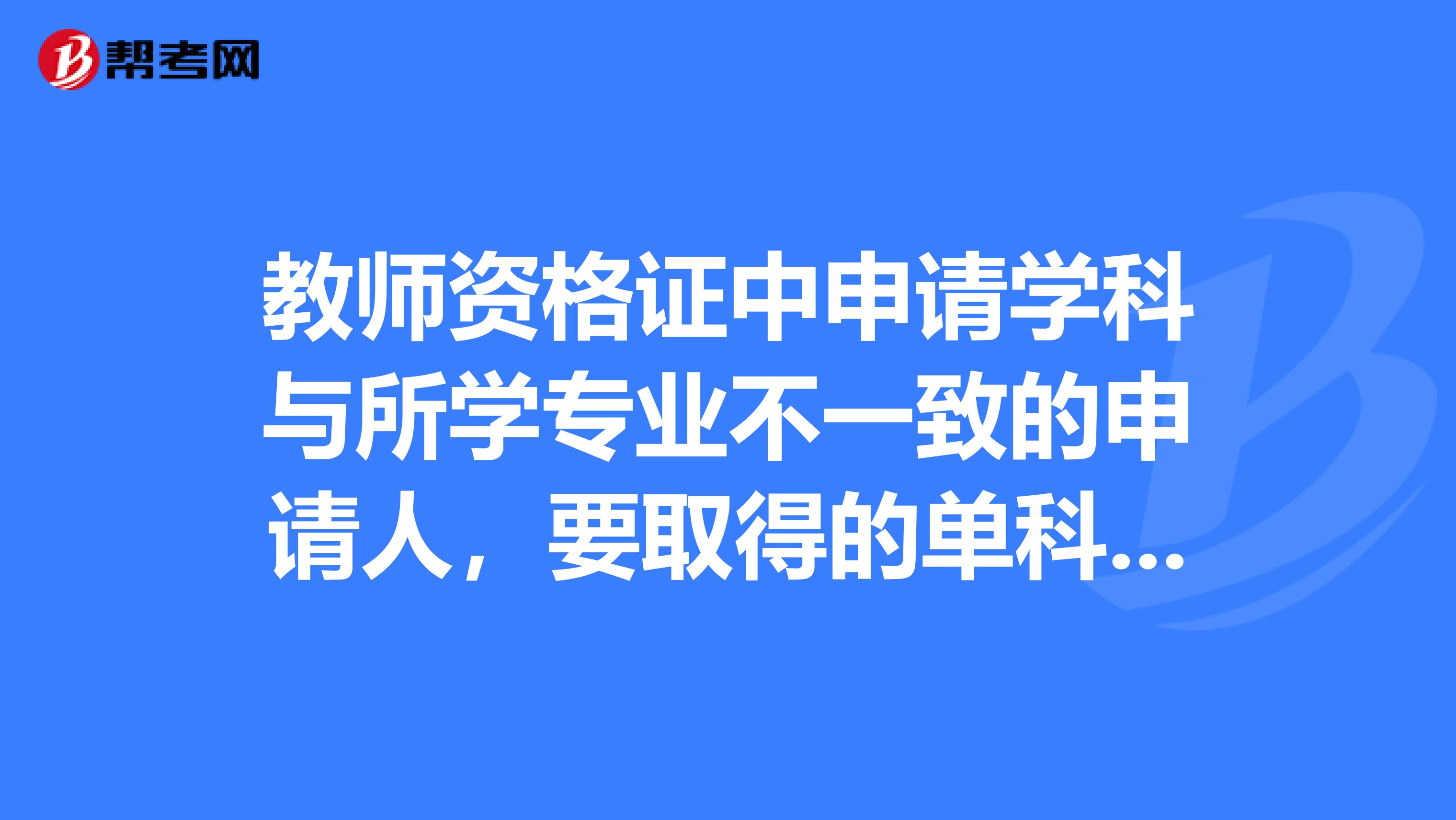 教师资格证中申请学科与所学专业不一致的申请人,要取得的单科成绩合格证明指什么自考2门我懂