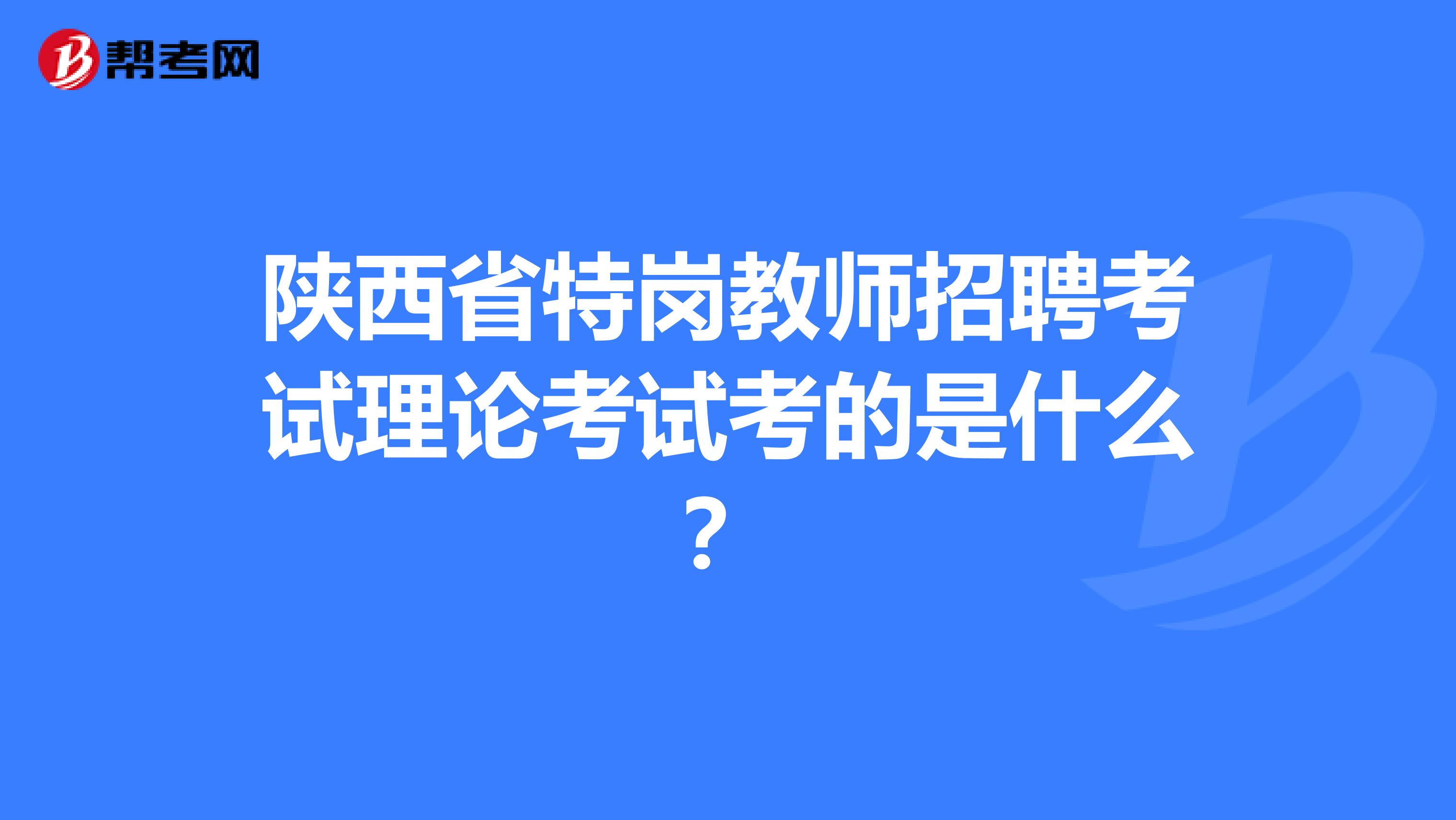 陕西省特岗教师招聘考试理论考试考的是什么？