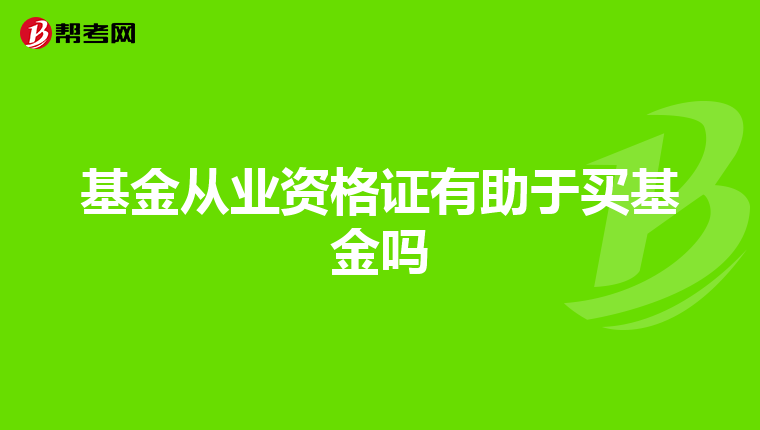 基金从业资格证有助于买基金吗