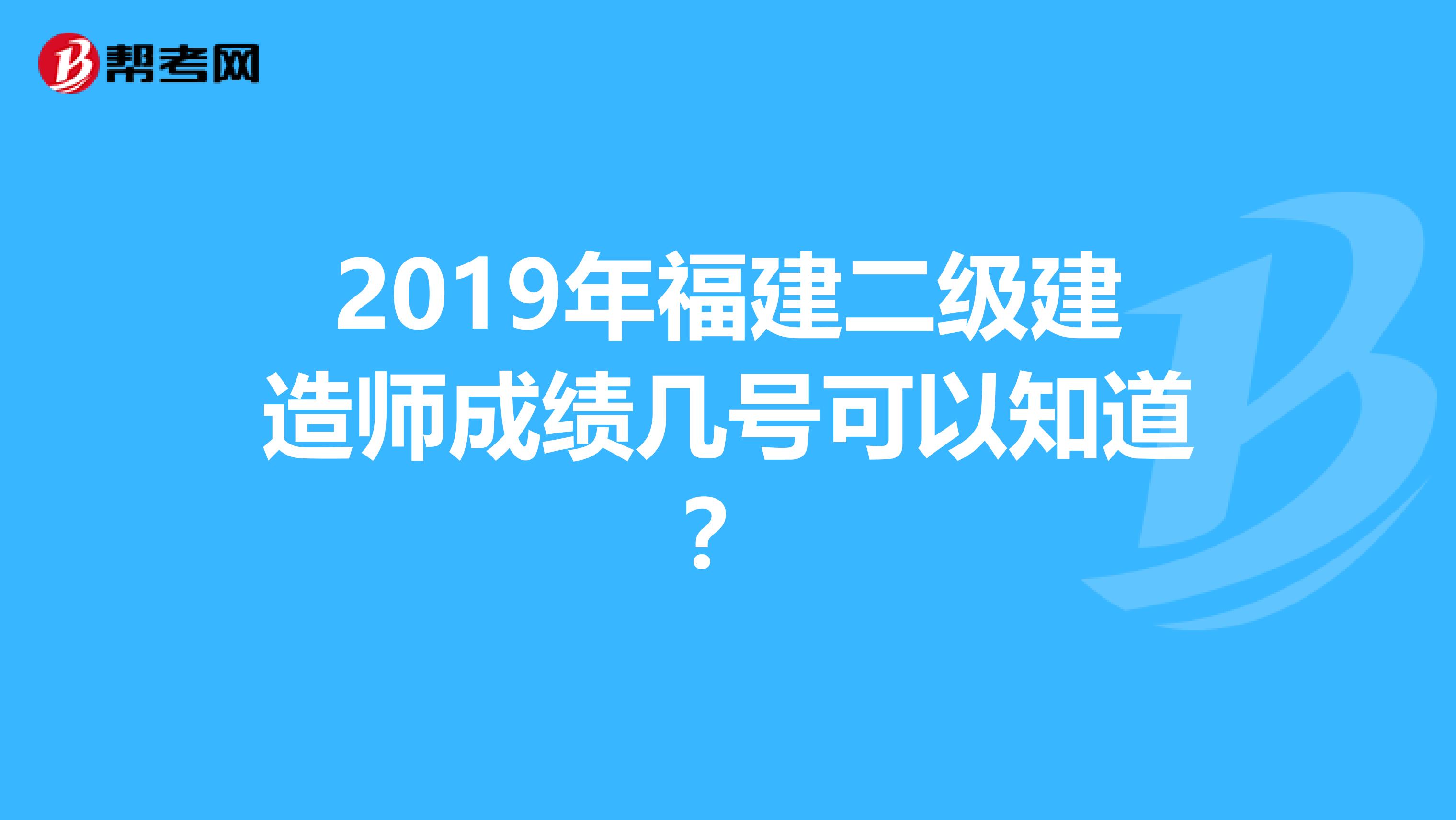 2019年福建二级建造师成绩几号可以知道?