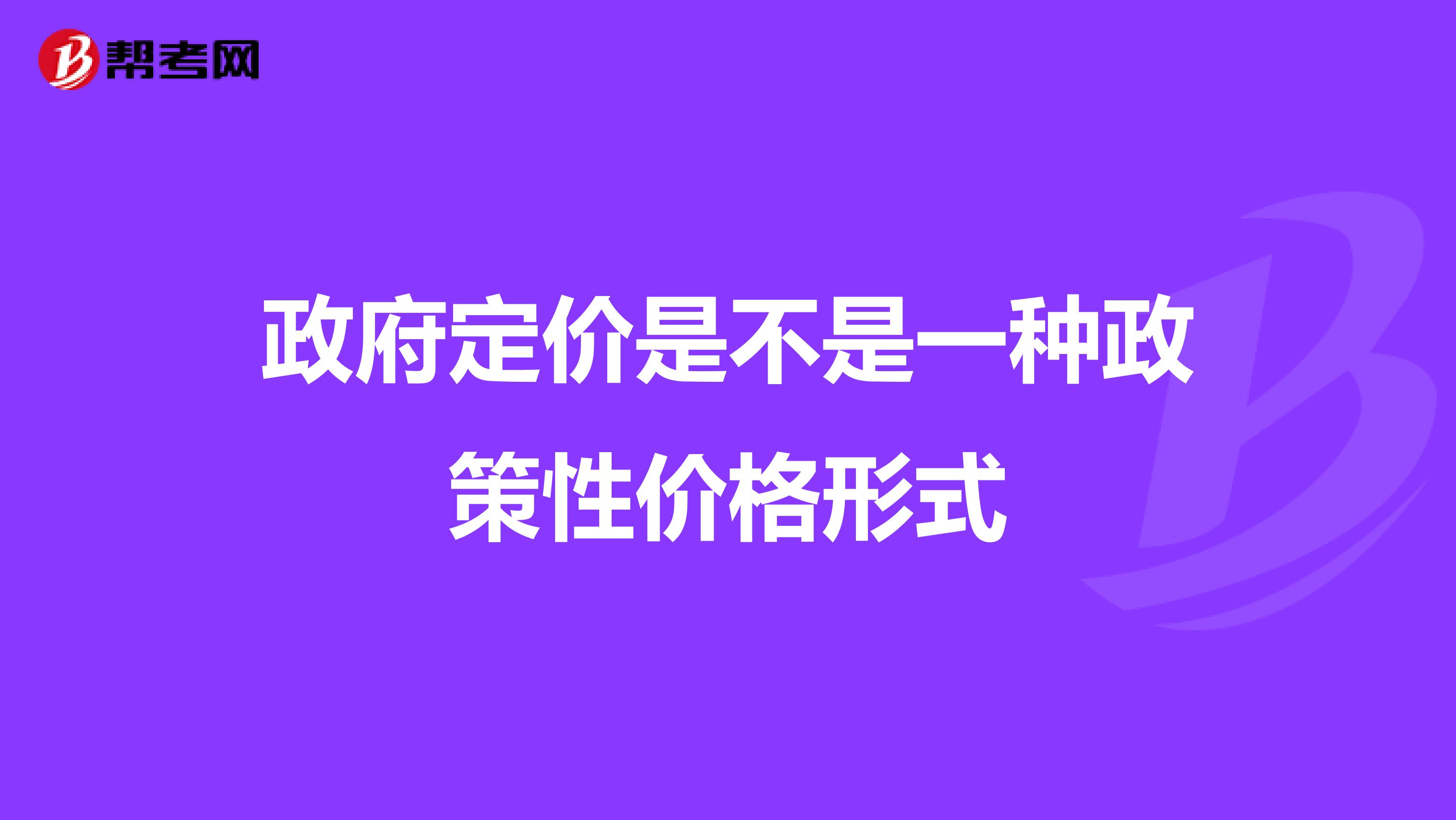 政府定价是不是一种政策性价格形式