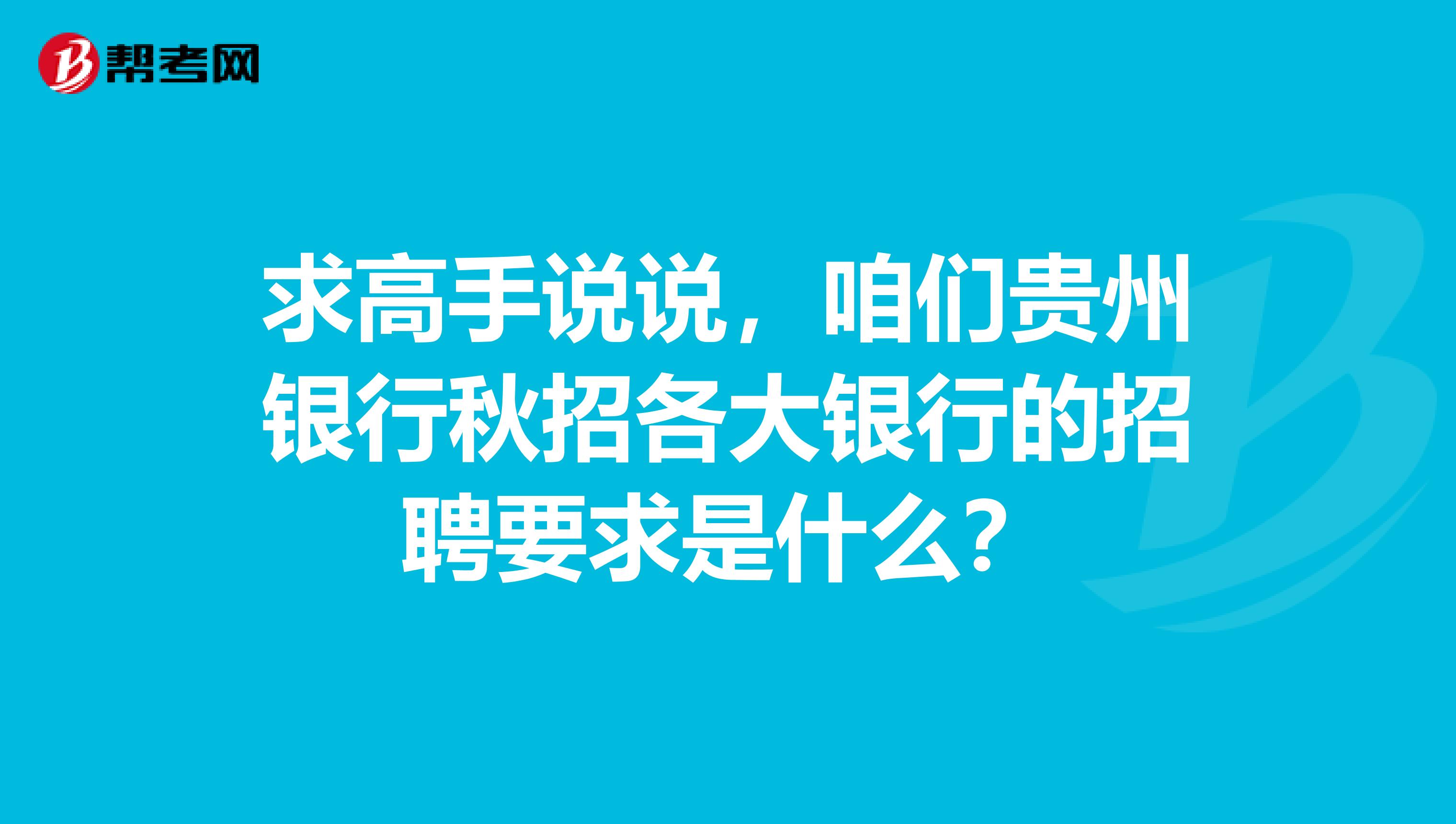 求高手说说,咱们贵州银行秋招各大银行的招聘要求是什么?