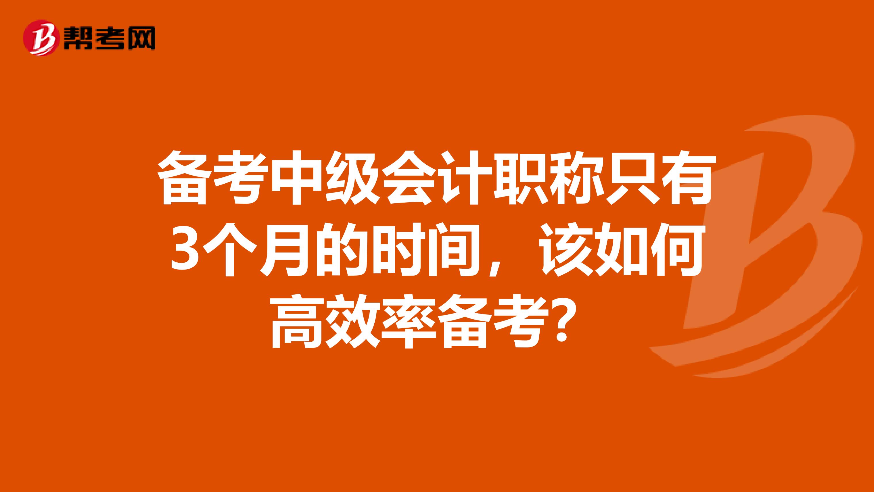 备考中级会计职称只有3个月的时间,该如何高效率备考?