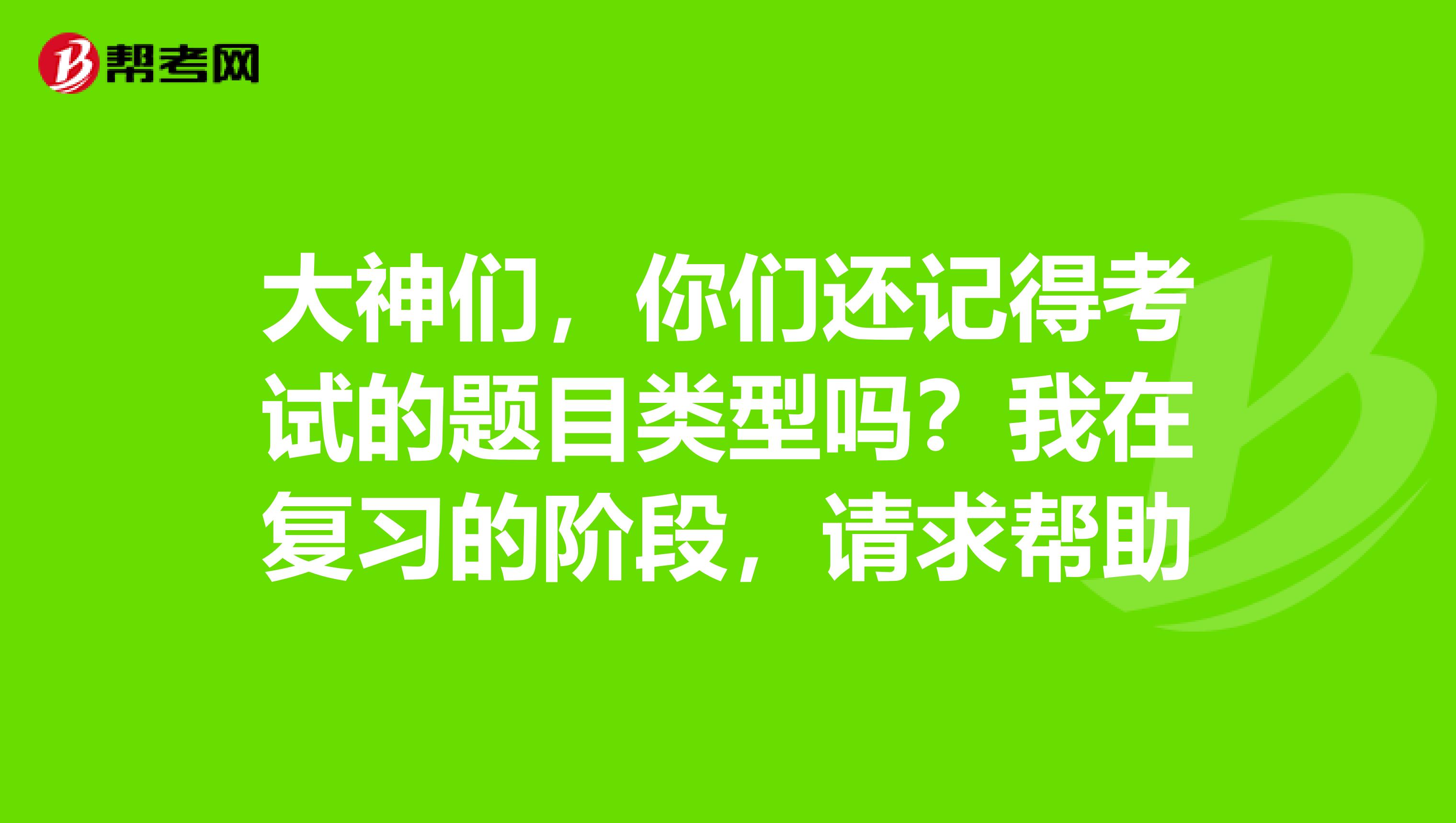 大神們，你們還記得考試的題目類型嗎？我在復習的階段，請求幫助
