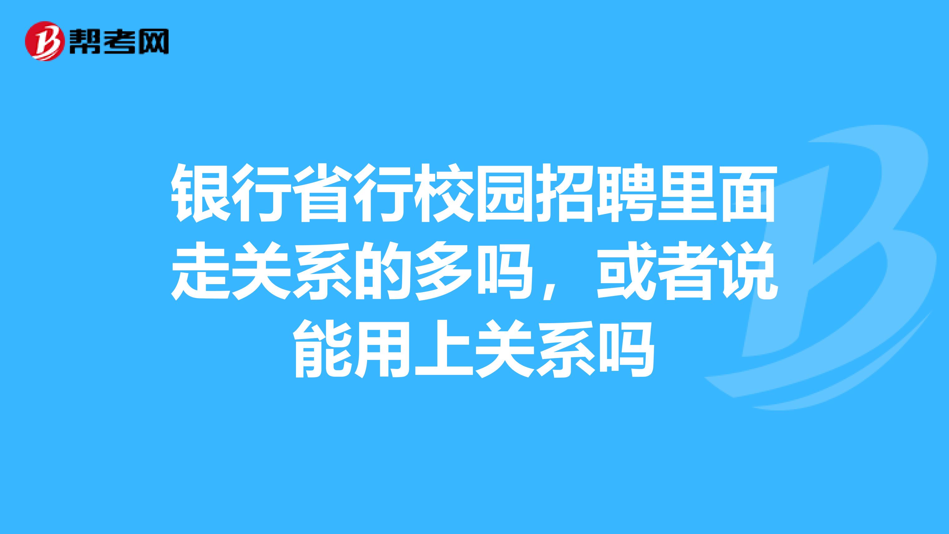 银行省行校园招聘里面走关系的多吗，或者说能用上关系吗
