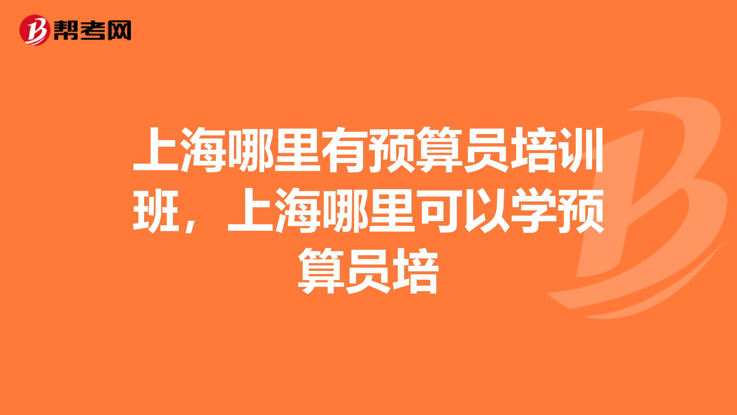 上海哪里有预算员培训班,上海哪里可以学预算员培