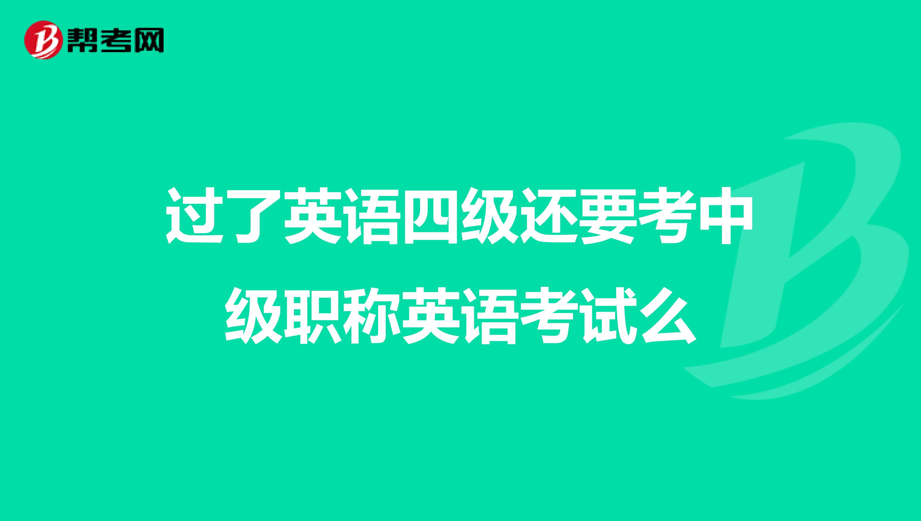 过了英语四级还要考中级职称英语考试么