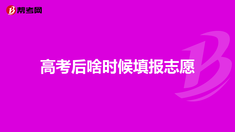 高考后啥时候填报志愿