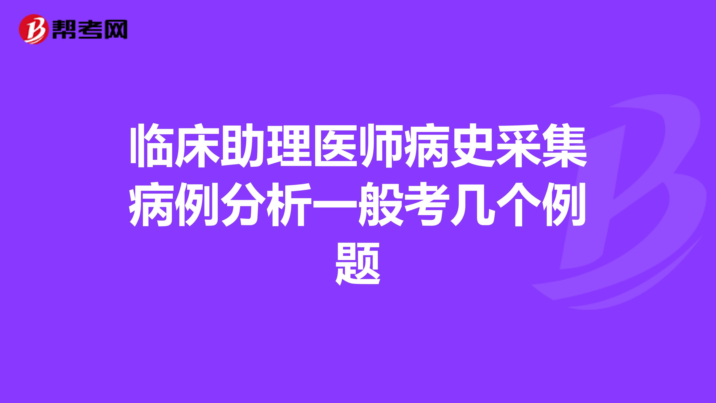 临床助理医师病史采集病例分析一般考几个例题