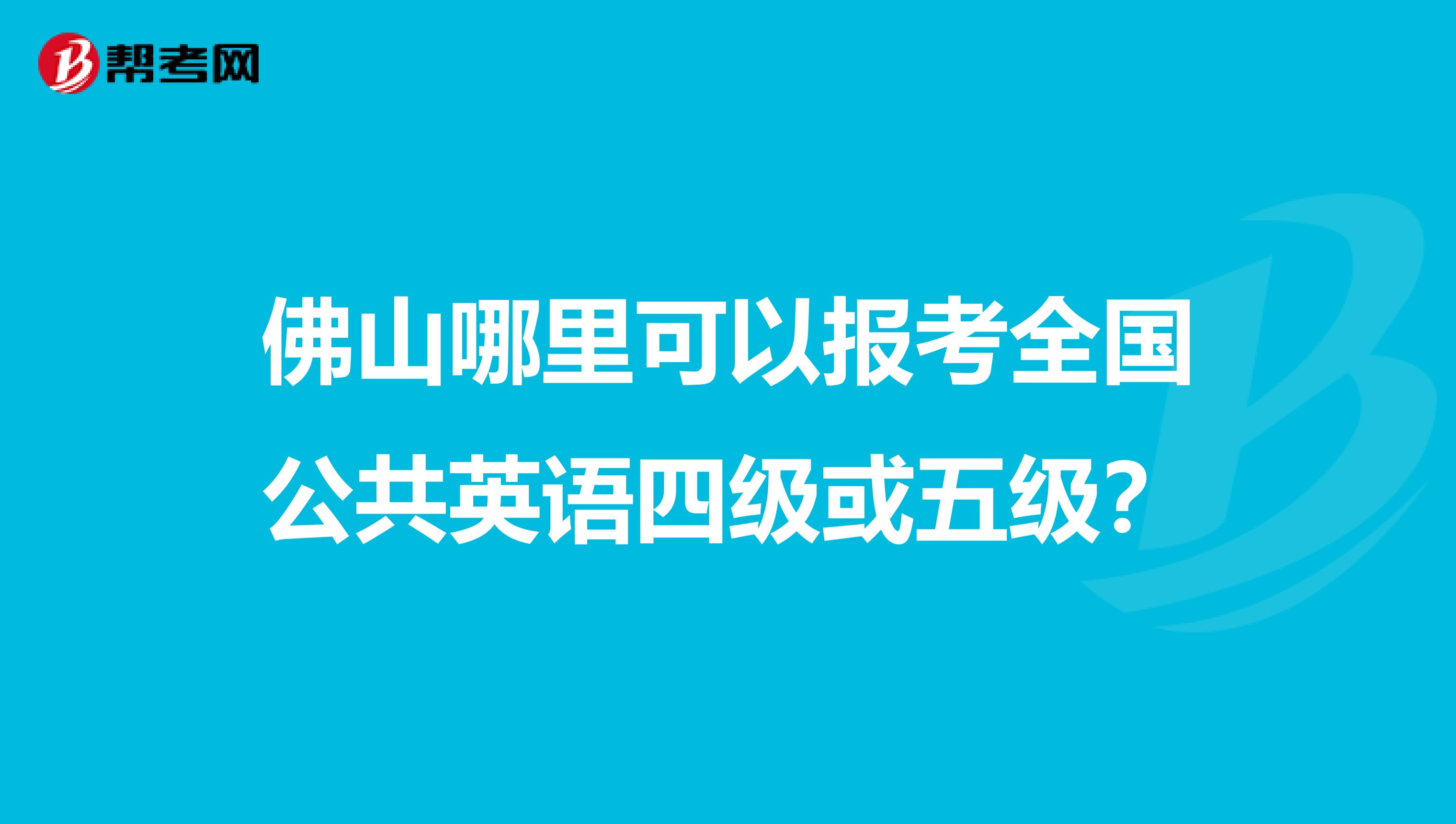 佛山哪里可以报考全国公共英语四级或五级？