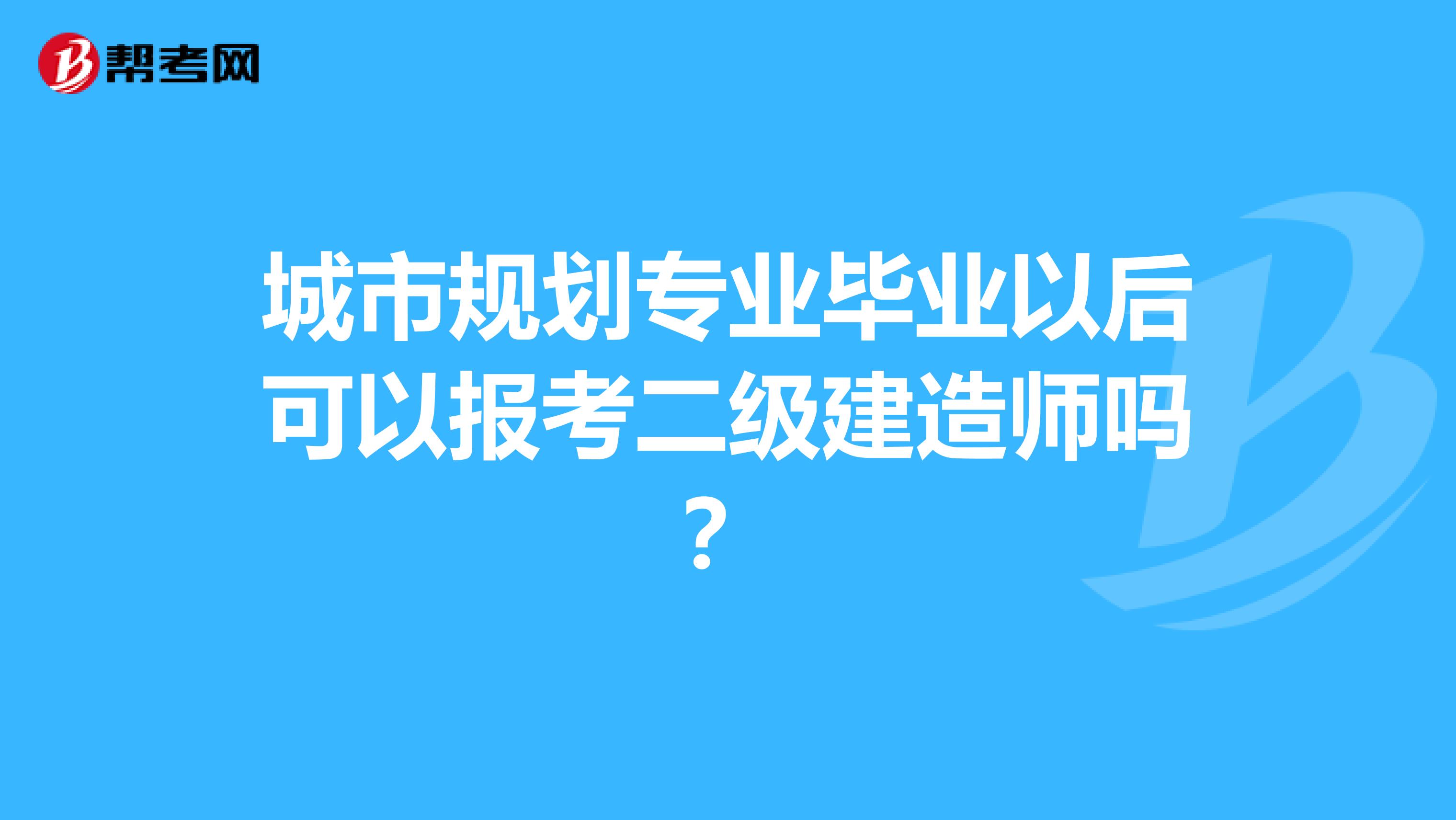 城市规划专业毕业以后可以报考二级建造师吗?