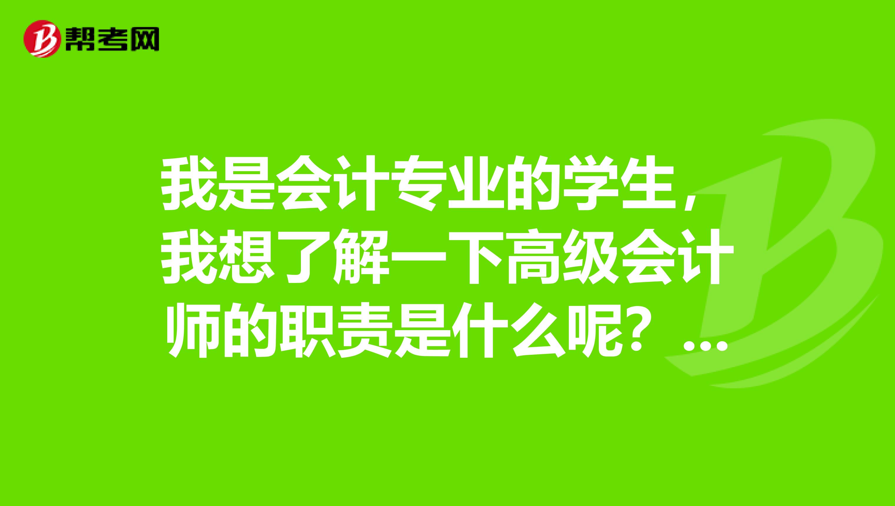 我是会计专业的学生,我想了解一下高级会计师的职责是什么呢?以及高级会计师的评定办法是怎样的?