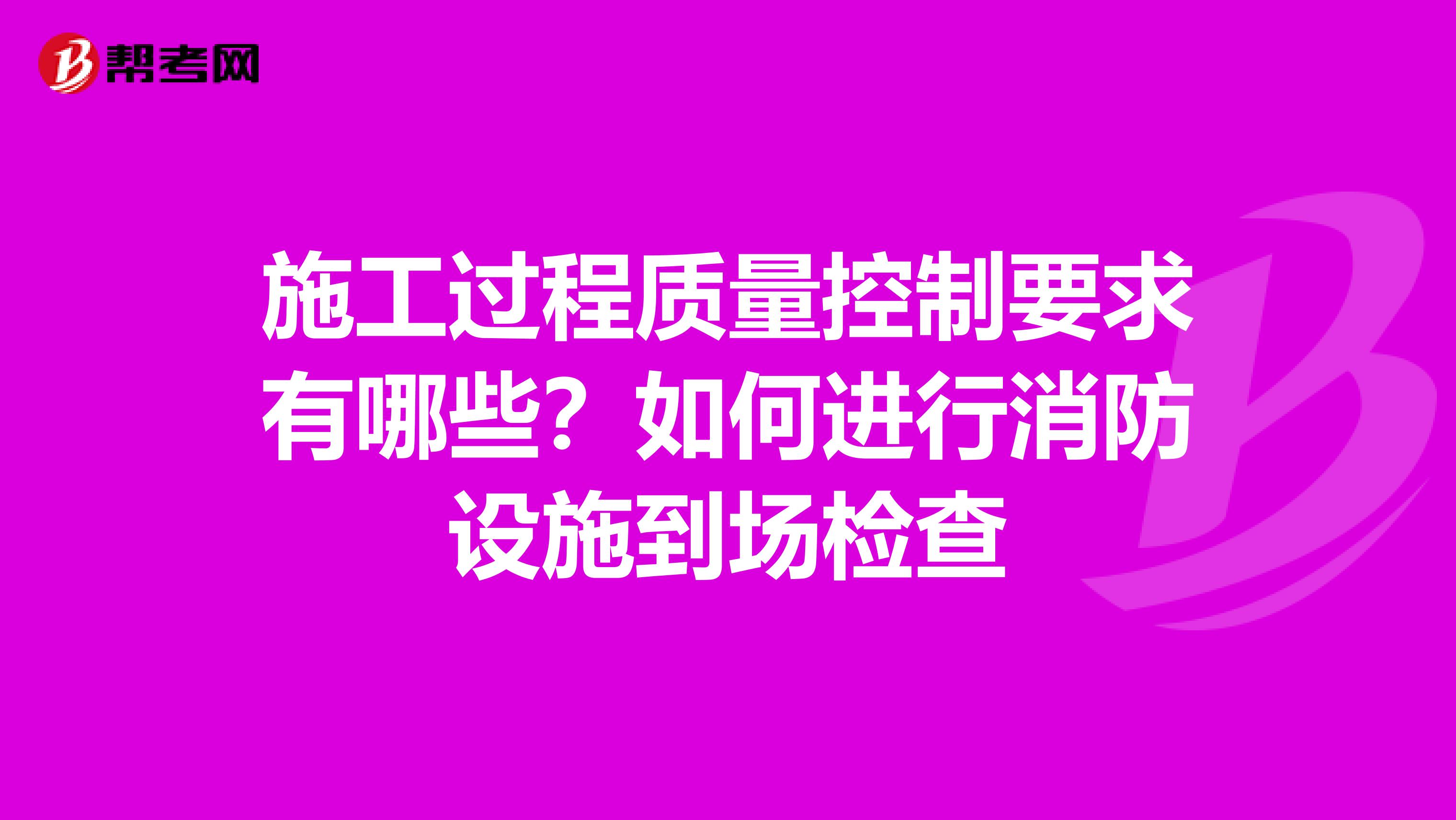 施工过程质量控制要求有哪些？如何进行消防设施到场检查