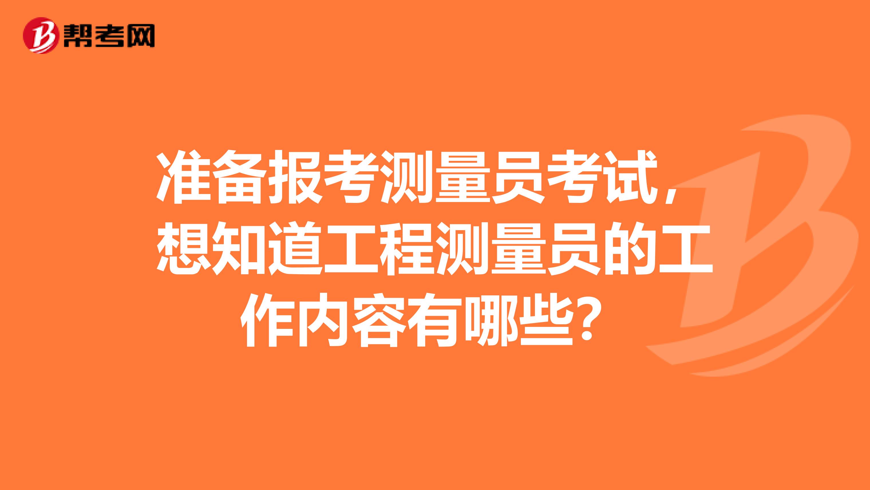 准备报考测量员考试，想知道工程测量员的工作内容有哪些？