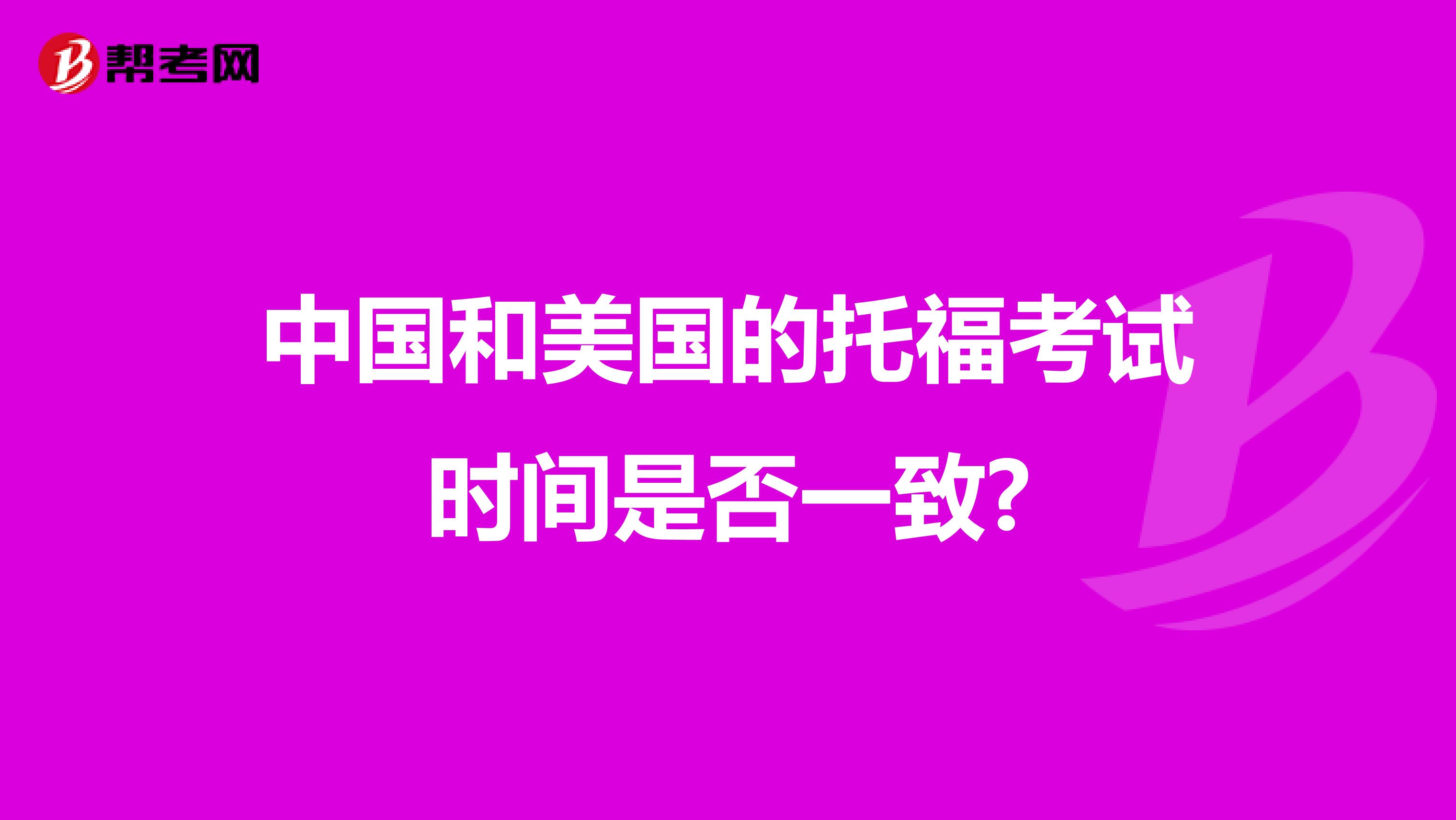 中国和美国的托福考试时间是否一致?
