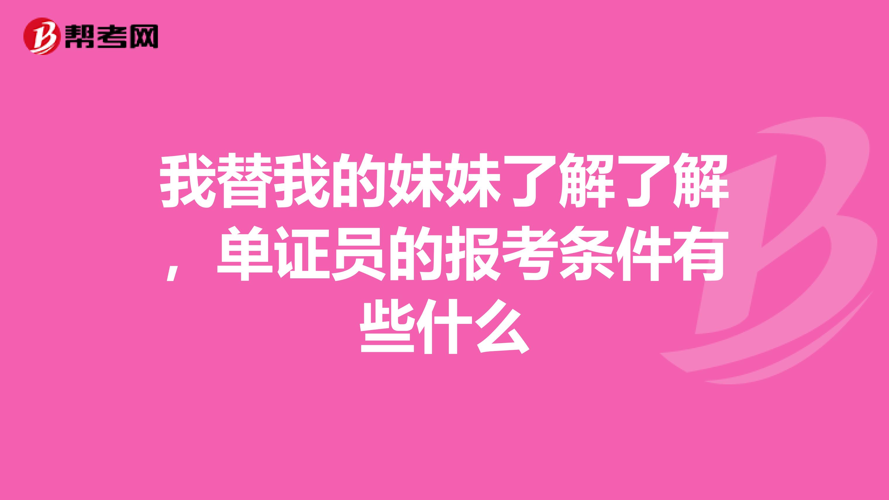 我替我的妹妹了解了解，单证员的报考条件有些什么
