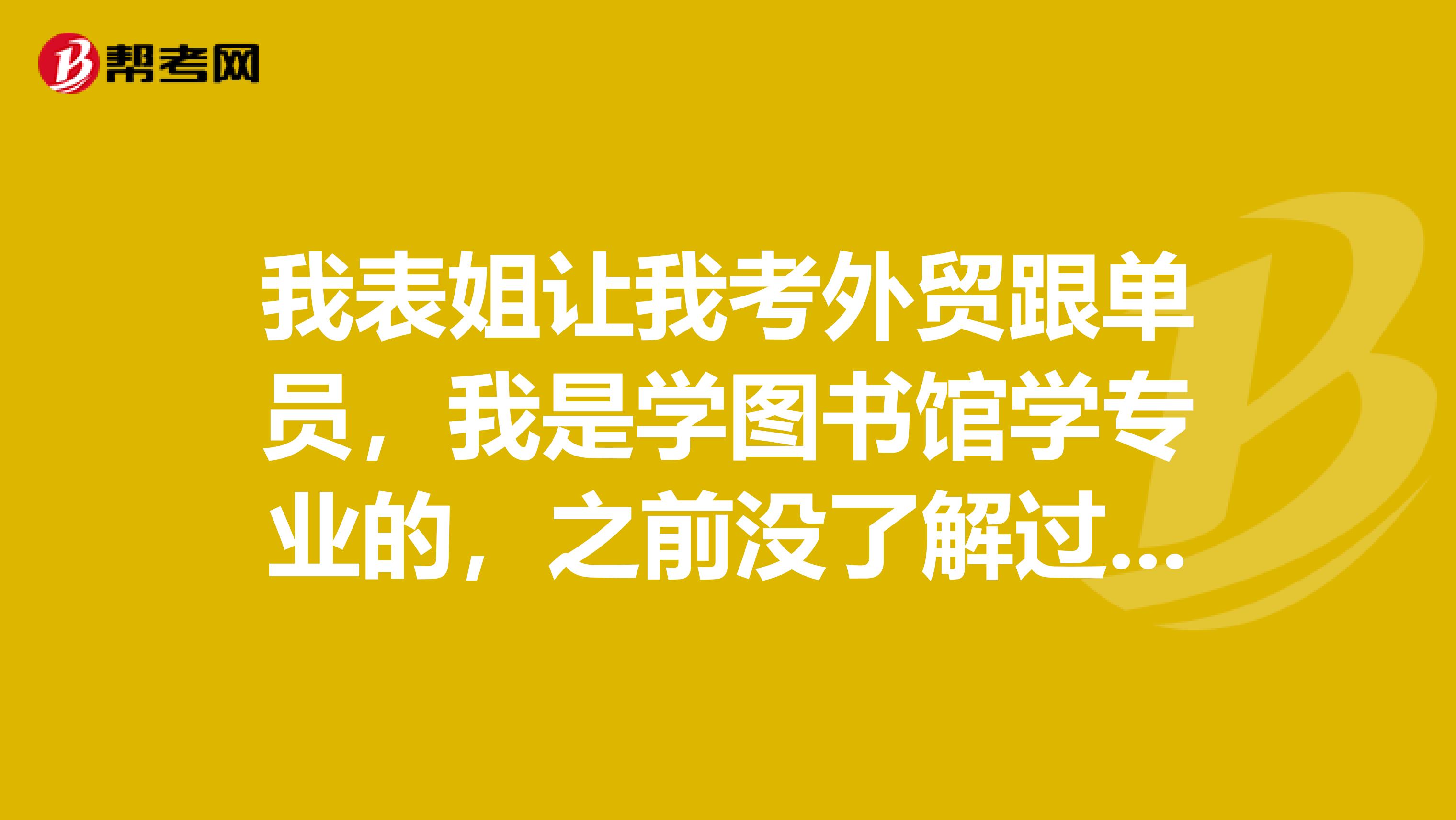 我表姐让我考外贸跟单员，我是学图书馆学专业的，之前没了解过，跟单员发展如何？