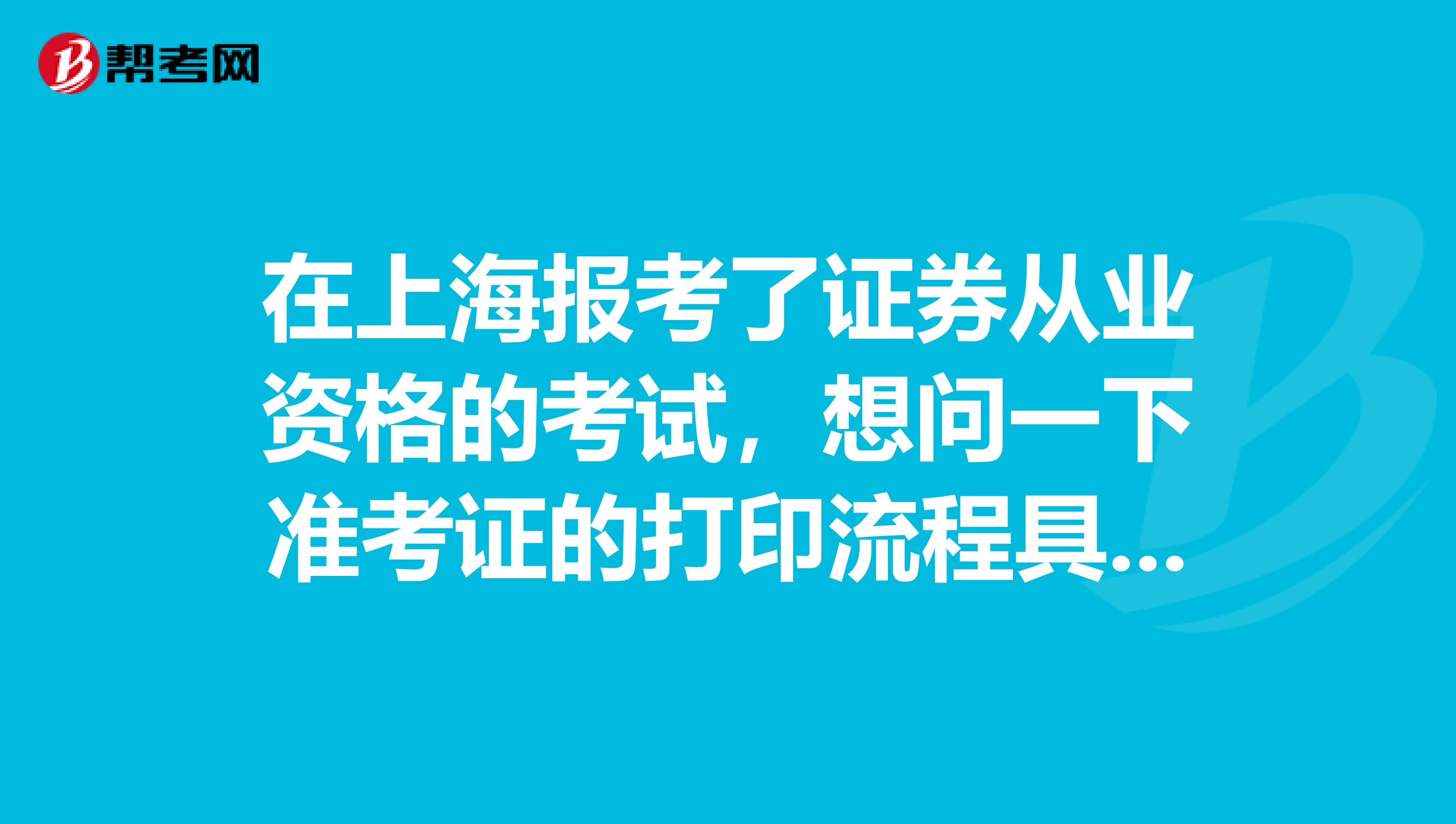 在上海报考了证券从业资格的考试,想问一下准考证的打印流程具体是怎样的呢?
