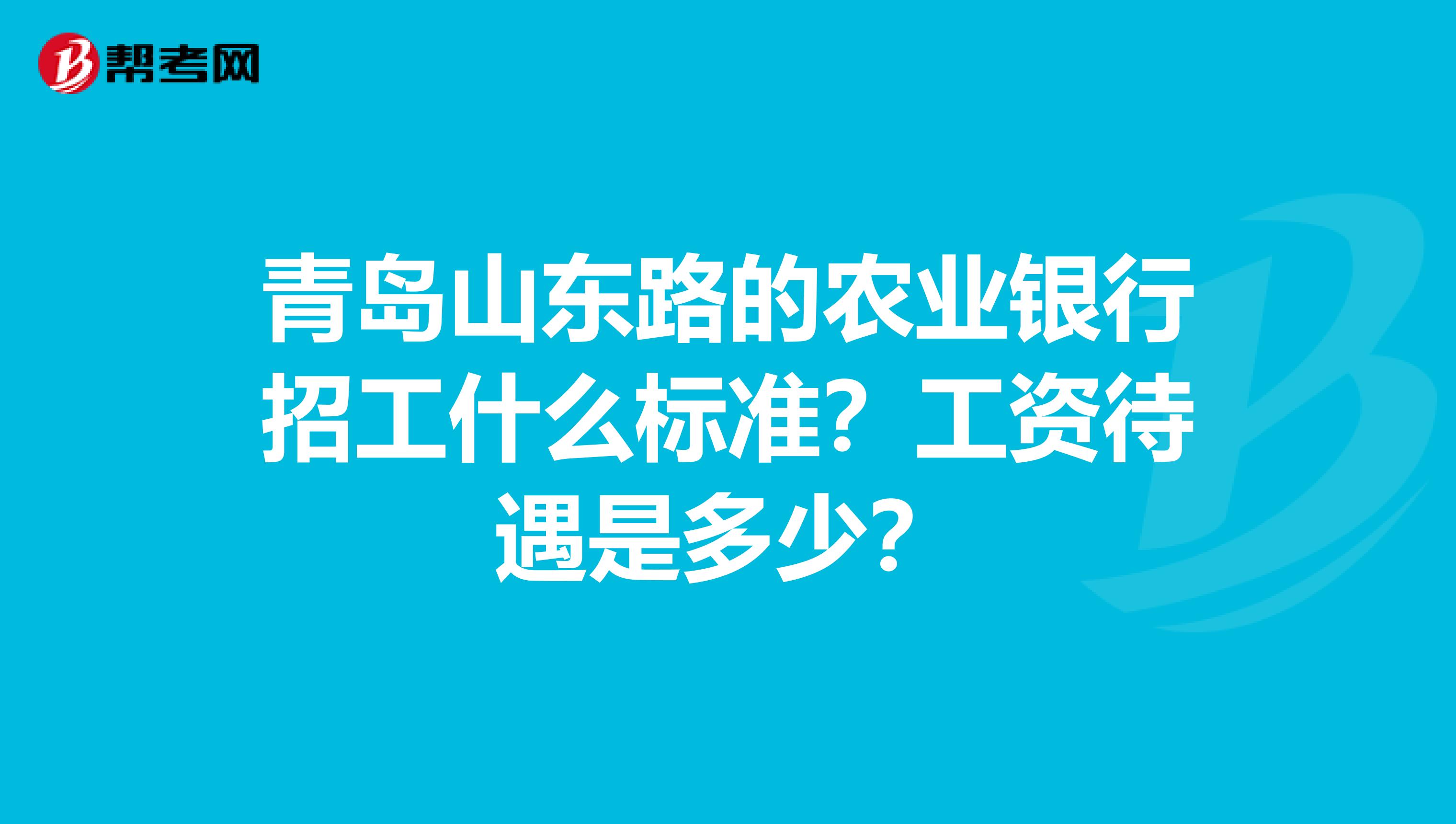 青岛山东路的农业银行招工什么标准?工资待遇是多少?