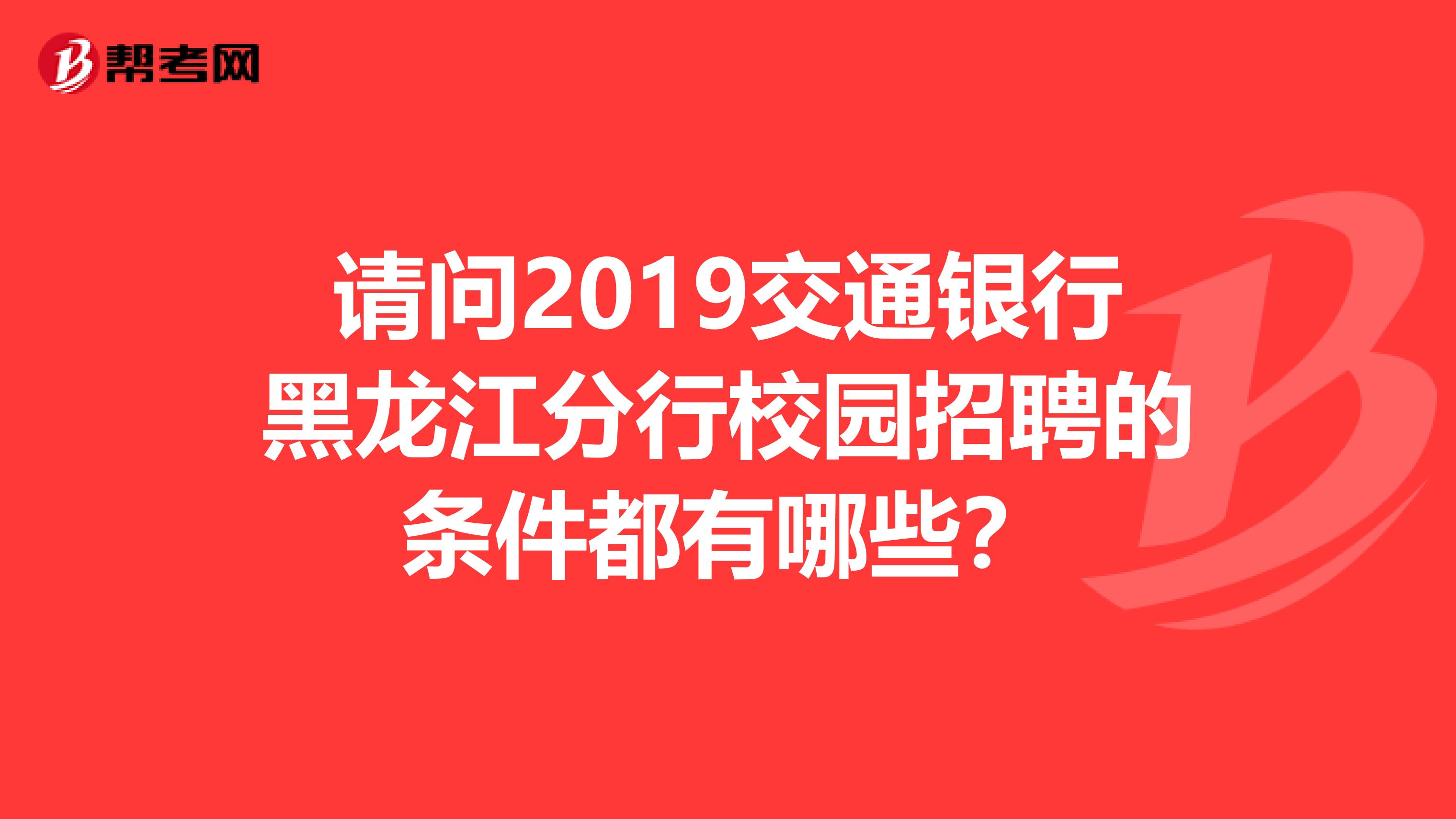 请问2019交通银行黑龙江分行校园招聘的条件都有哪些？
