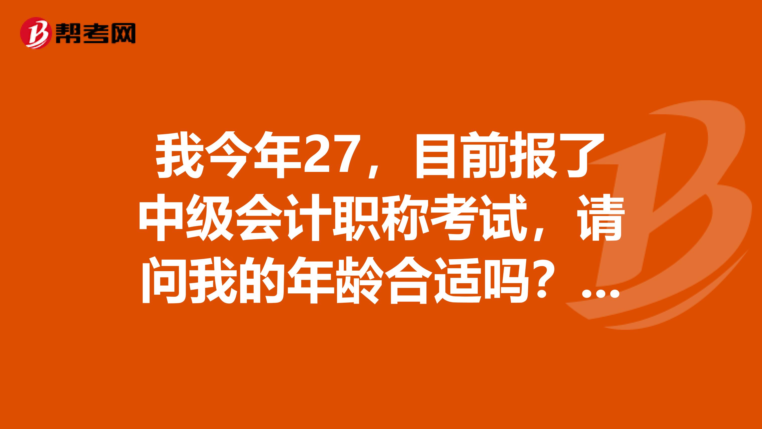 我今年27,目前报了中级会计职称考试,请问我的年龄合适吗?另外还需要哪些条件呢?