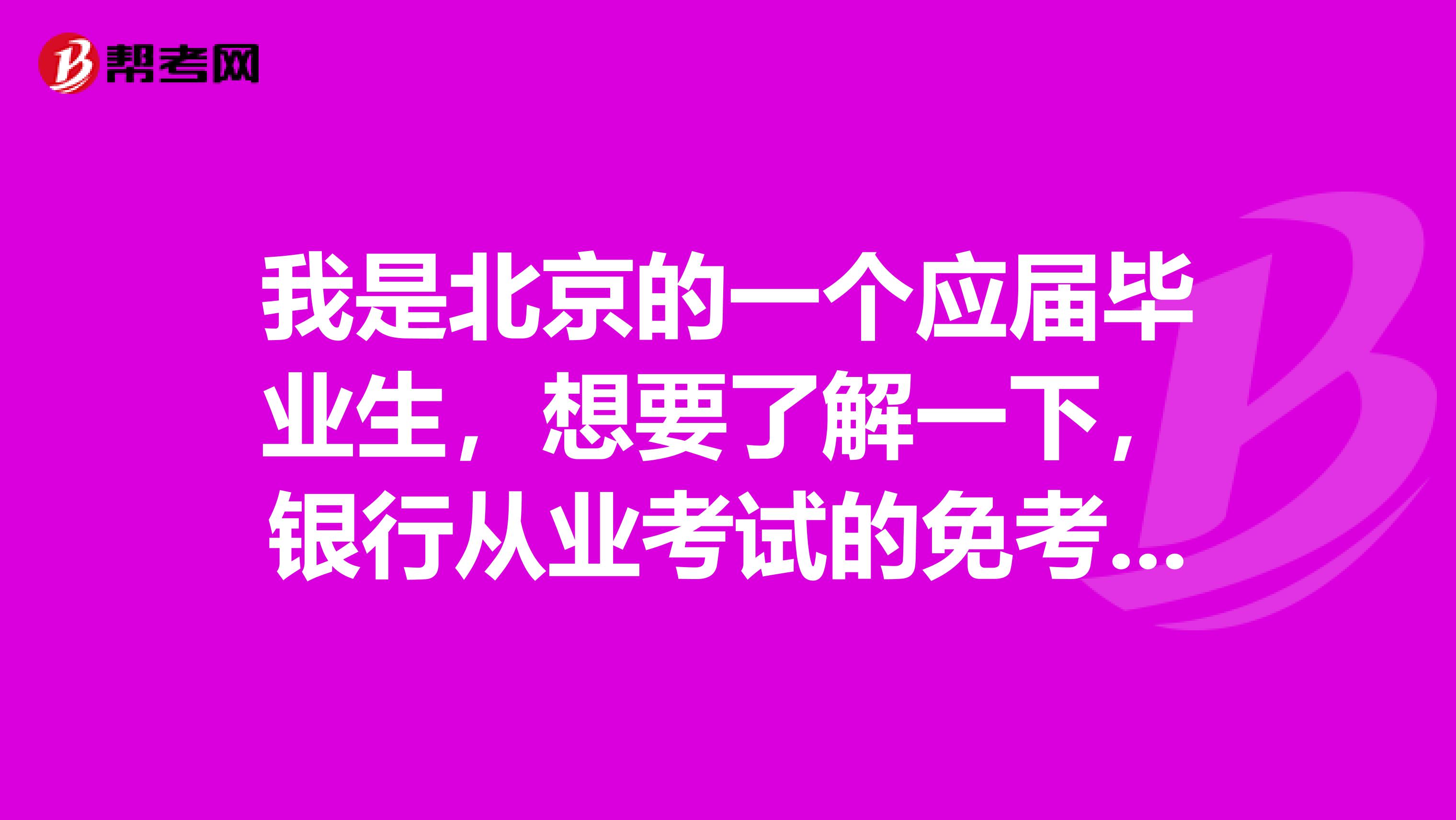 我是北京的一个应届毕业生,想要了解一下,银行从业考试的免考条件是什么呢?